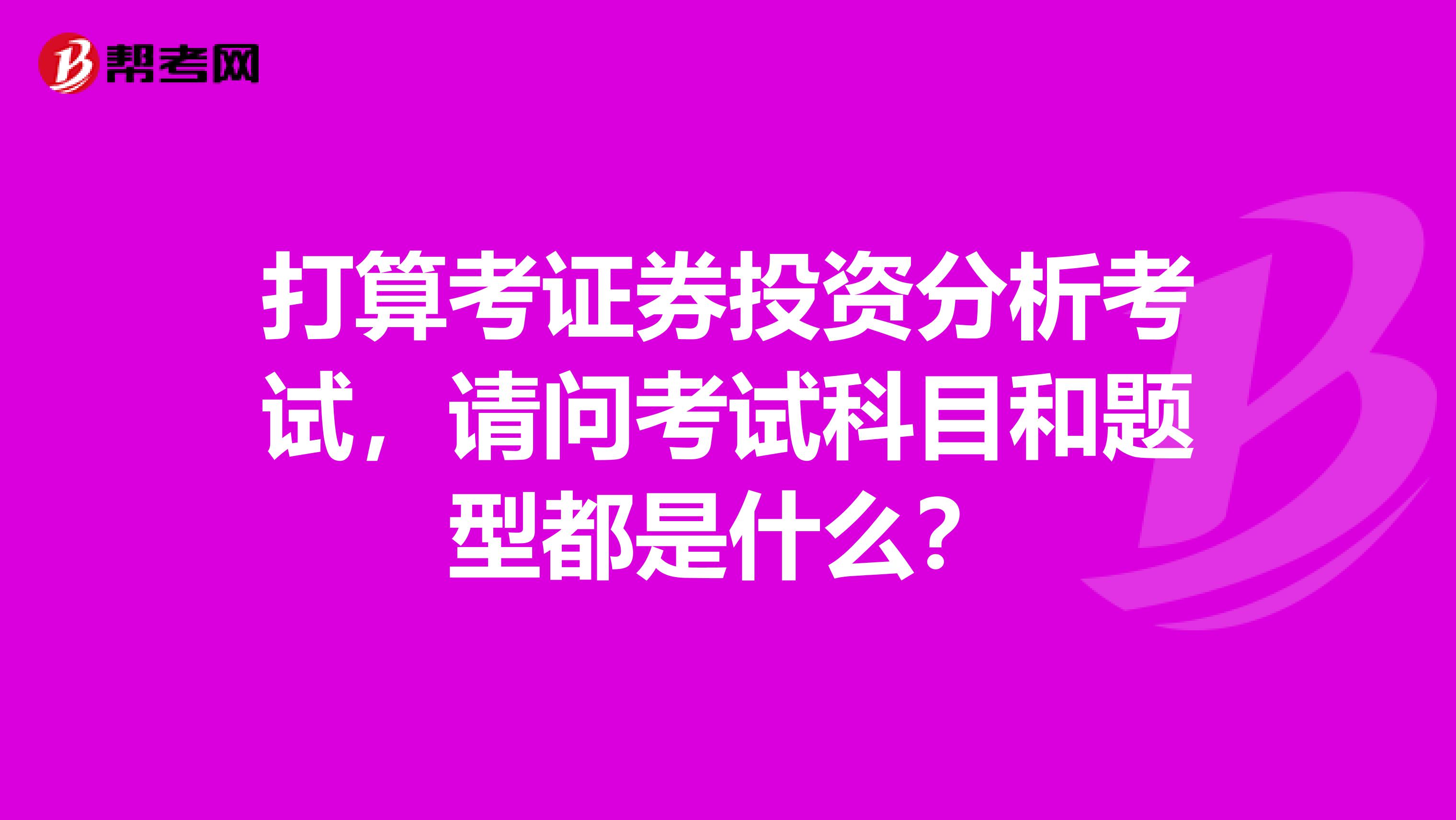 打算考证券投资分析考试，请问考试科目和题型都是什么？