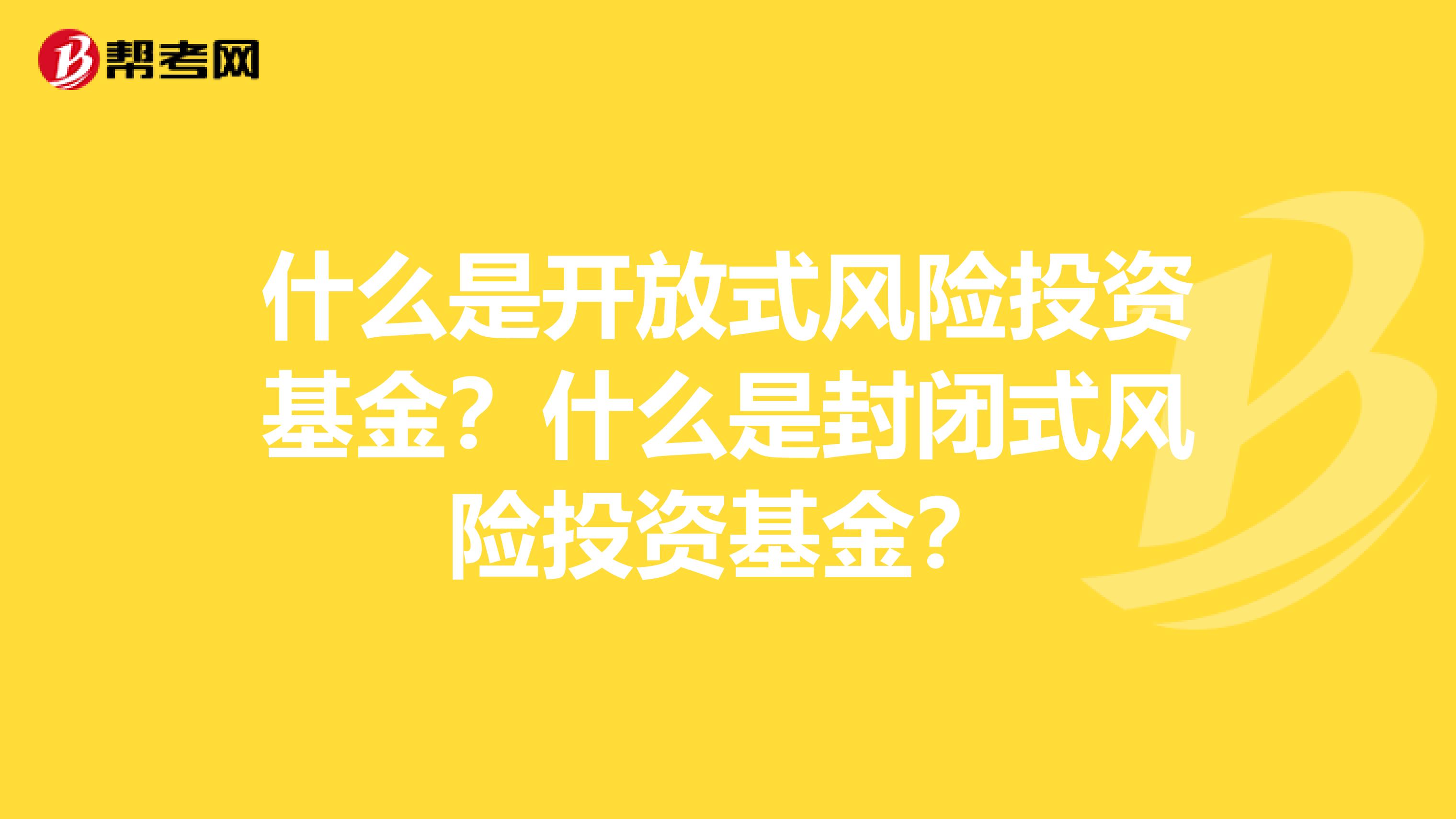 什么是开放式风险投资基金?什么是封闭式风险投资基金?