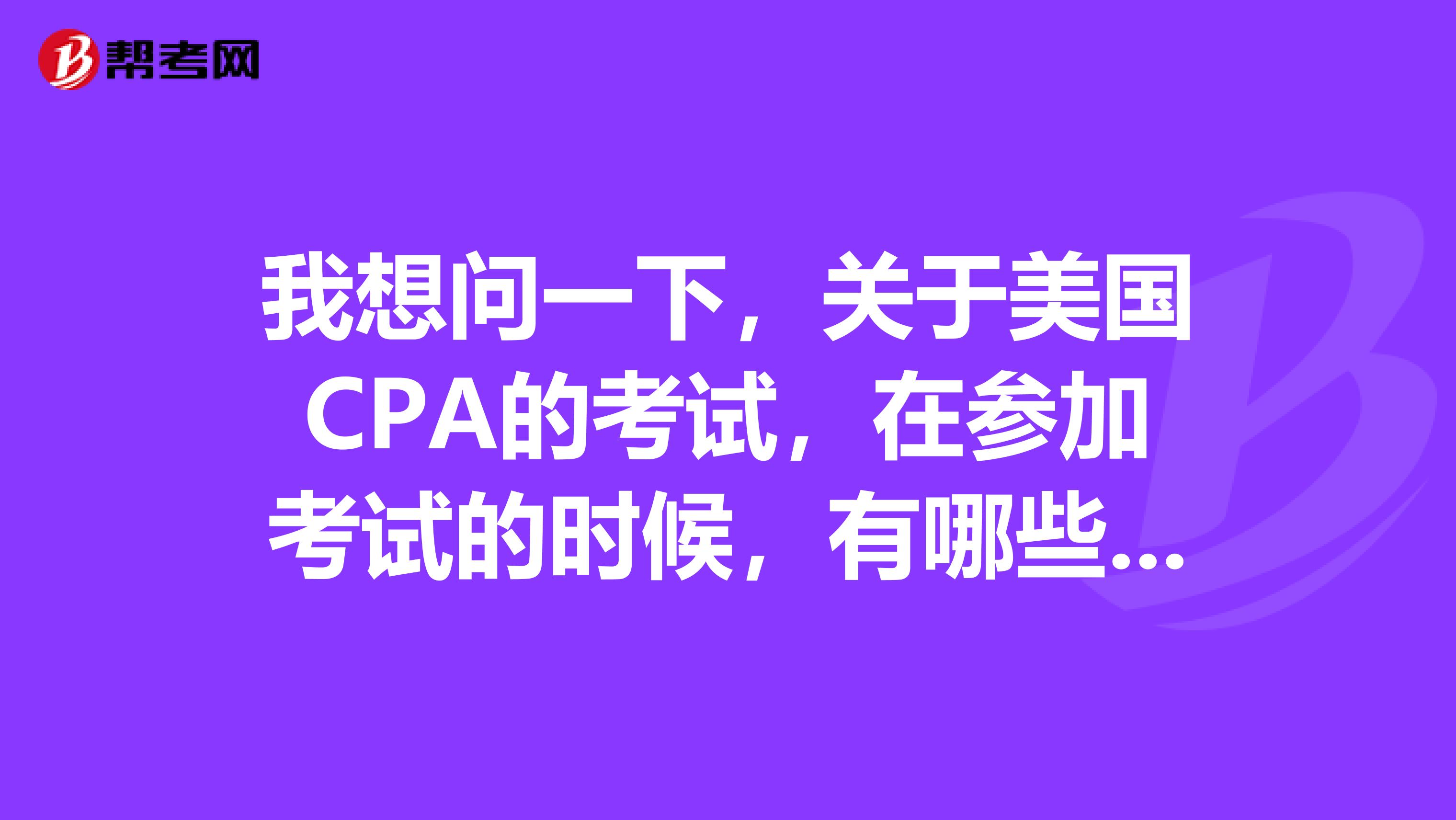 我想问一下，关于美国CPA的考试，在参加考试的时候，有哪些问题需要注意的呢？