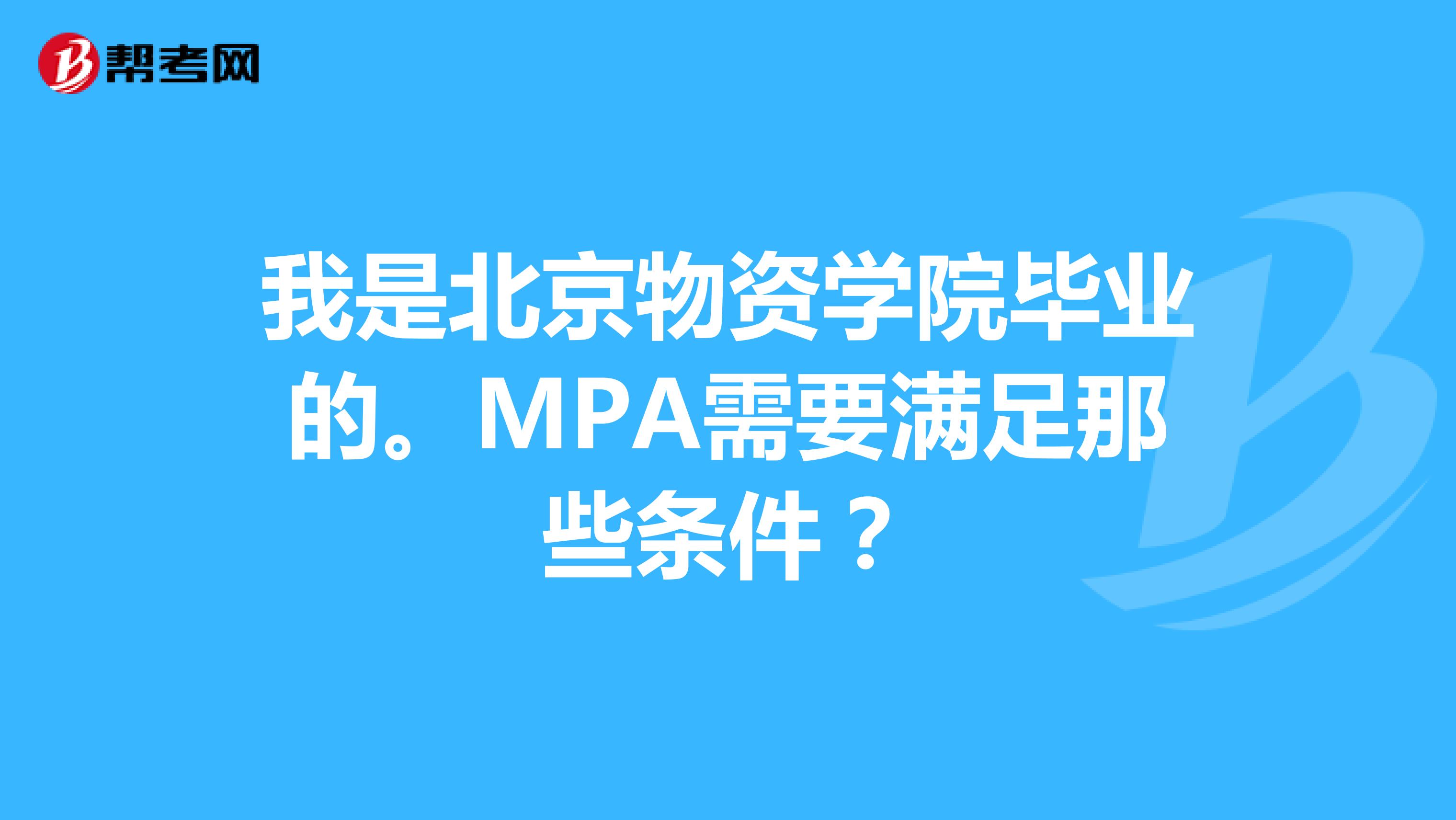 我是北京物资学院毕业的。MPA需要满足那些条件？