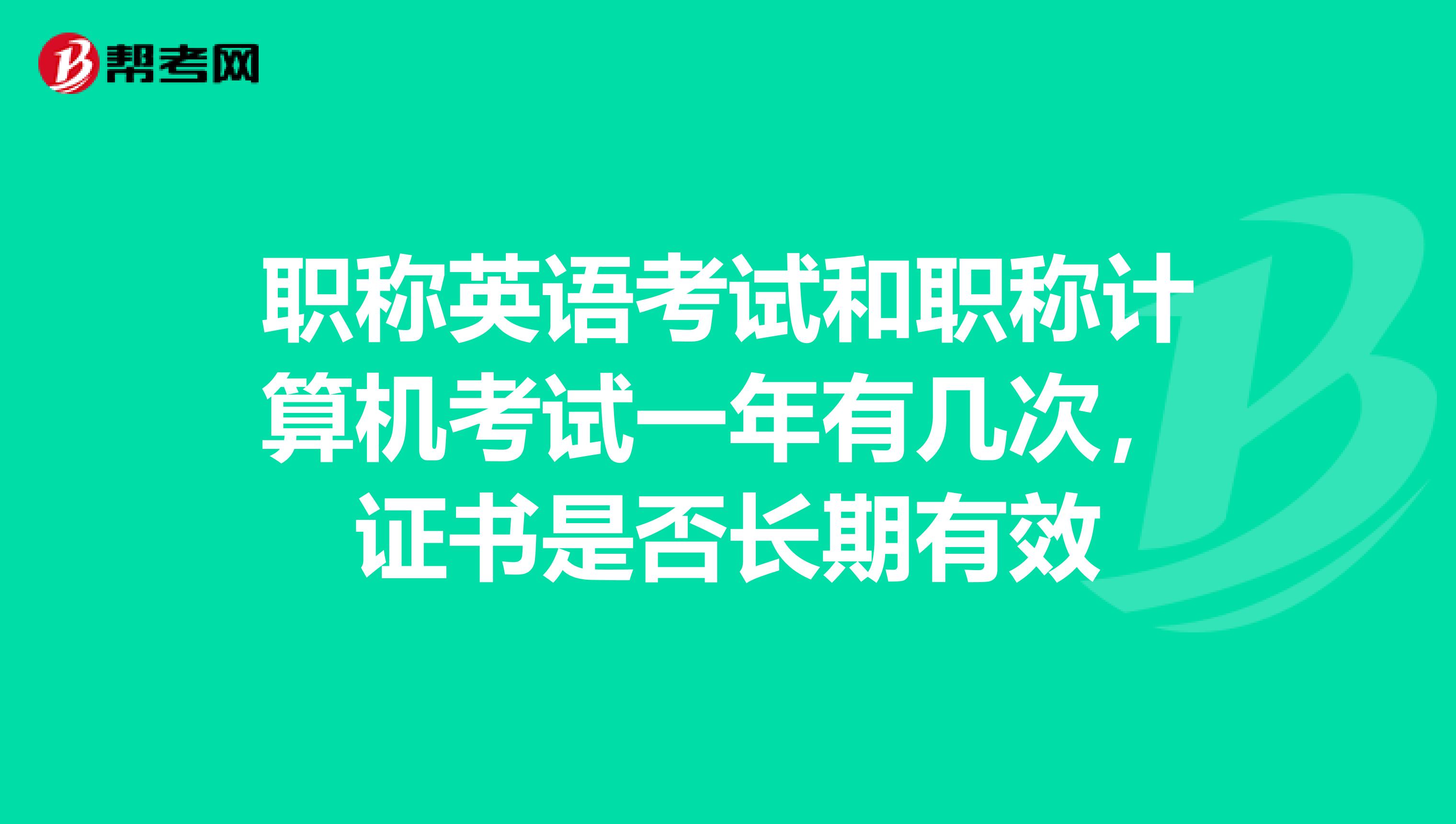 职称英语考试和职称计算机考试一年有几次,证书是否长期有效