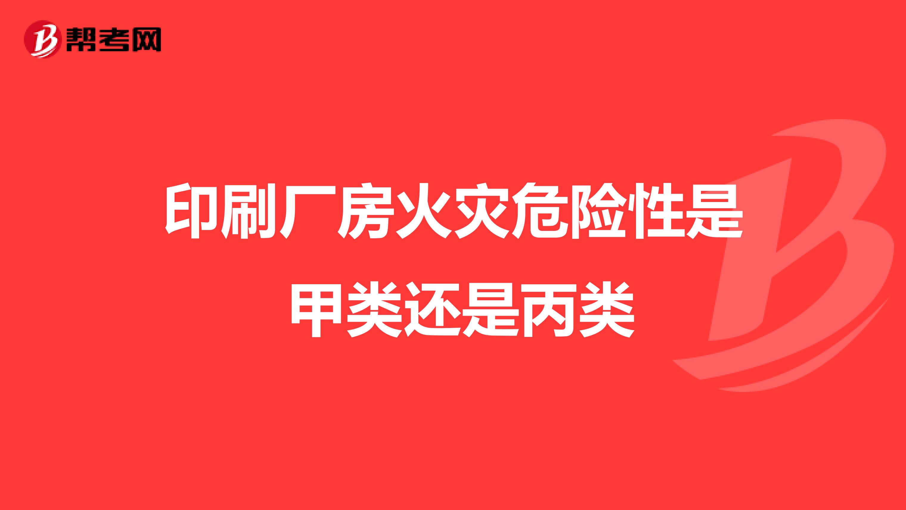 印刷厂房火灾危险性是 甲类还是丙类