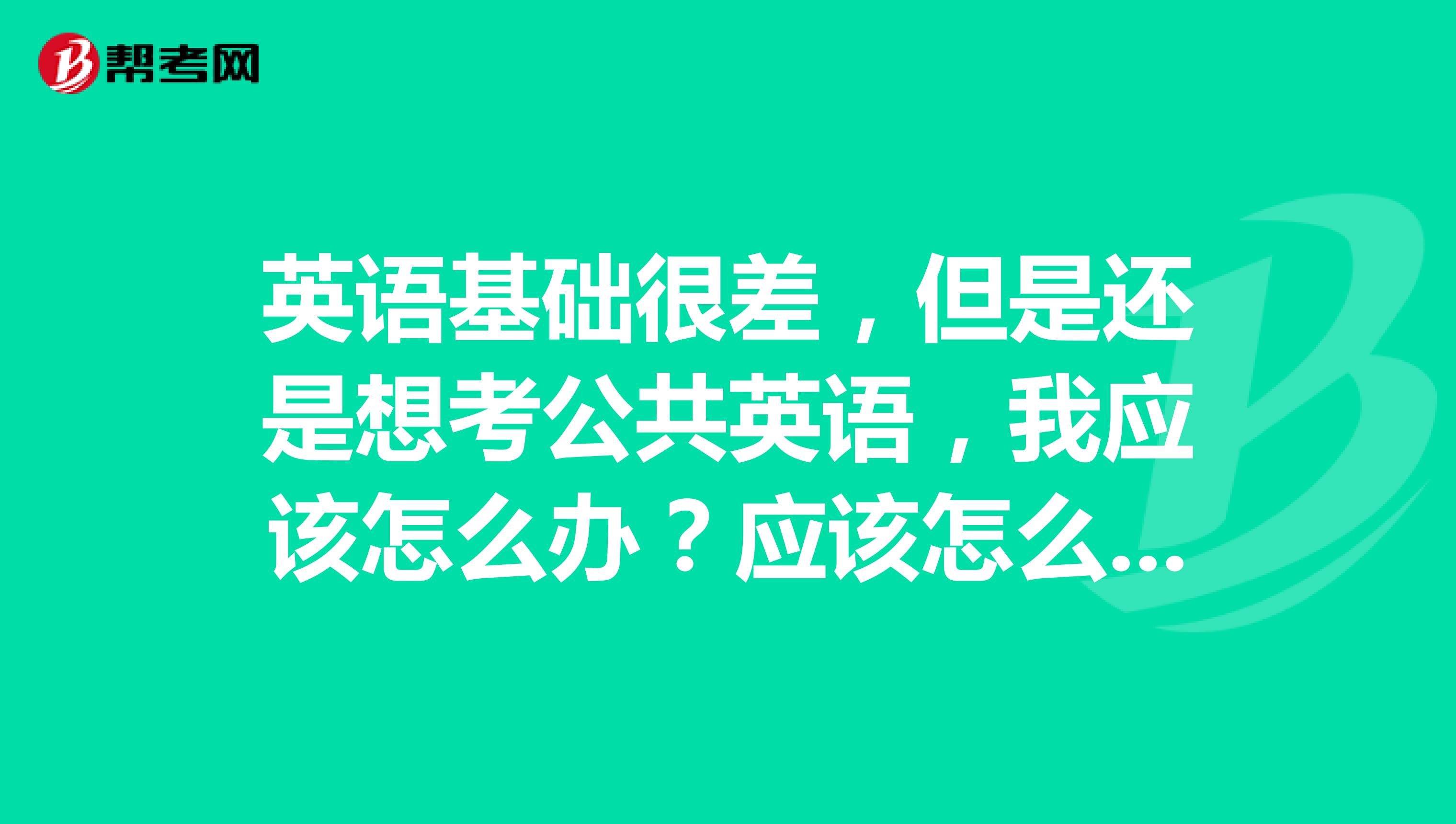 英语基础很差,但是还是想考公共英语,我应该怎么办?应该怎么复习