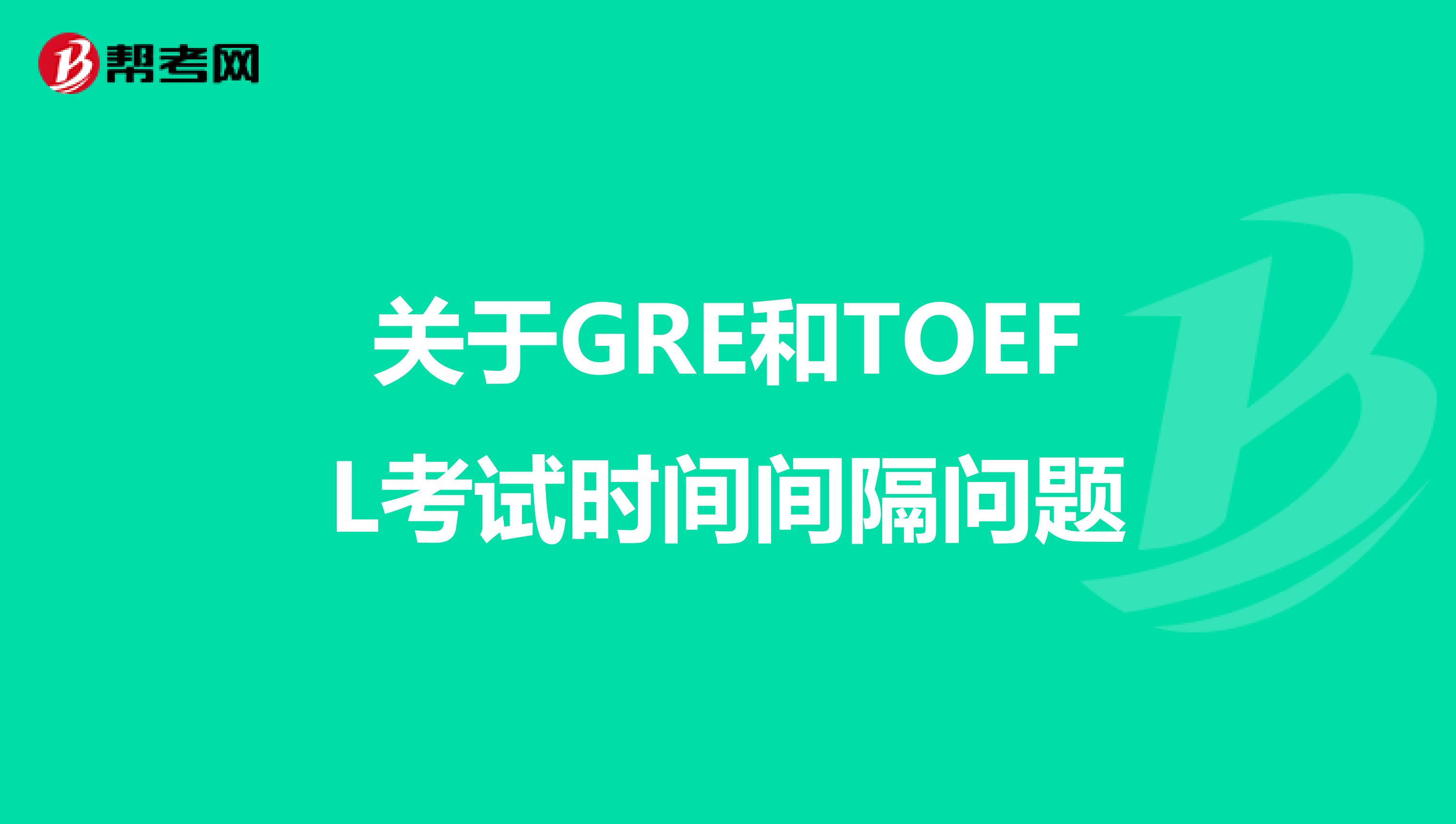 关于GRE和TOEFL考试时间间隔问题