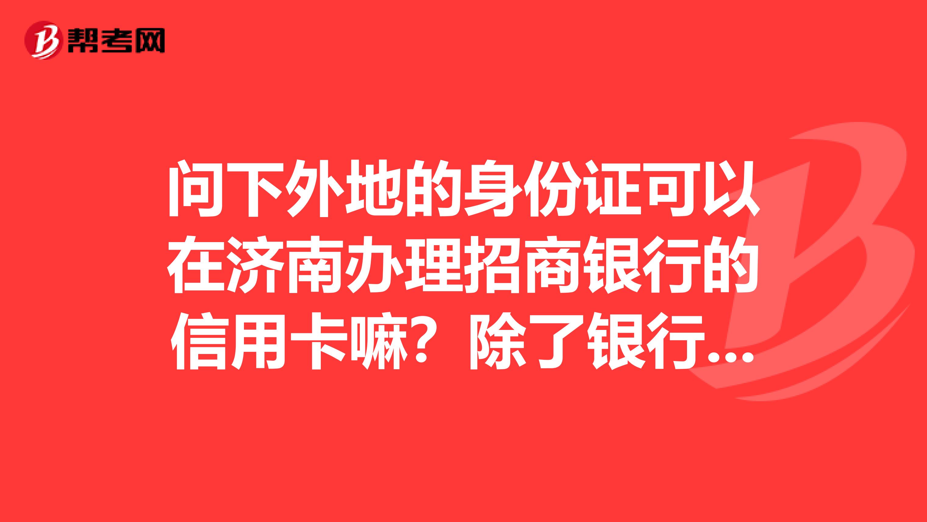 问下外地的身份证可以在济南办理招商银行的信用卡嘛?除了银行窗口之外哪里有办理招商信用卡的地方?