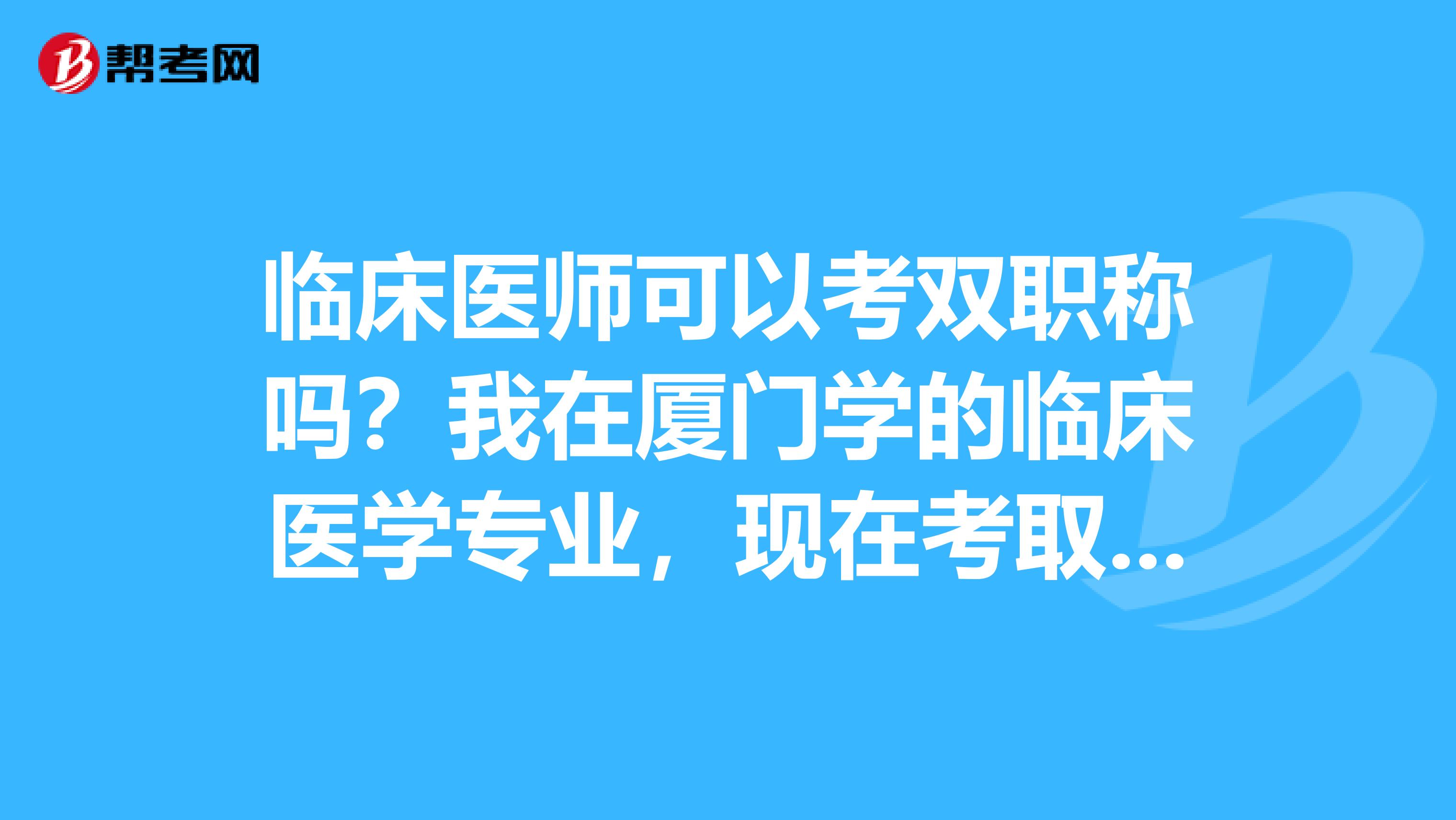 臨床醫(yī)師可以考雙職稱嗎？我在廈門學(xué)的臨床醫(yī)學(xué)專業(yè)，現(xiàn)在考取了執(zhí)業(yè)醫(yī)師，注冊(cè)了內(nèi)科專業(yè)，