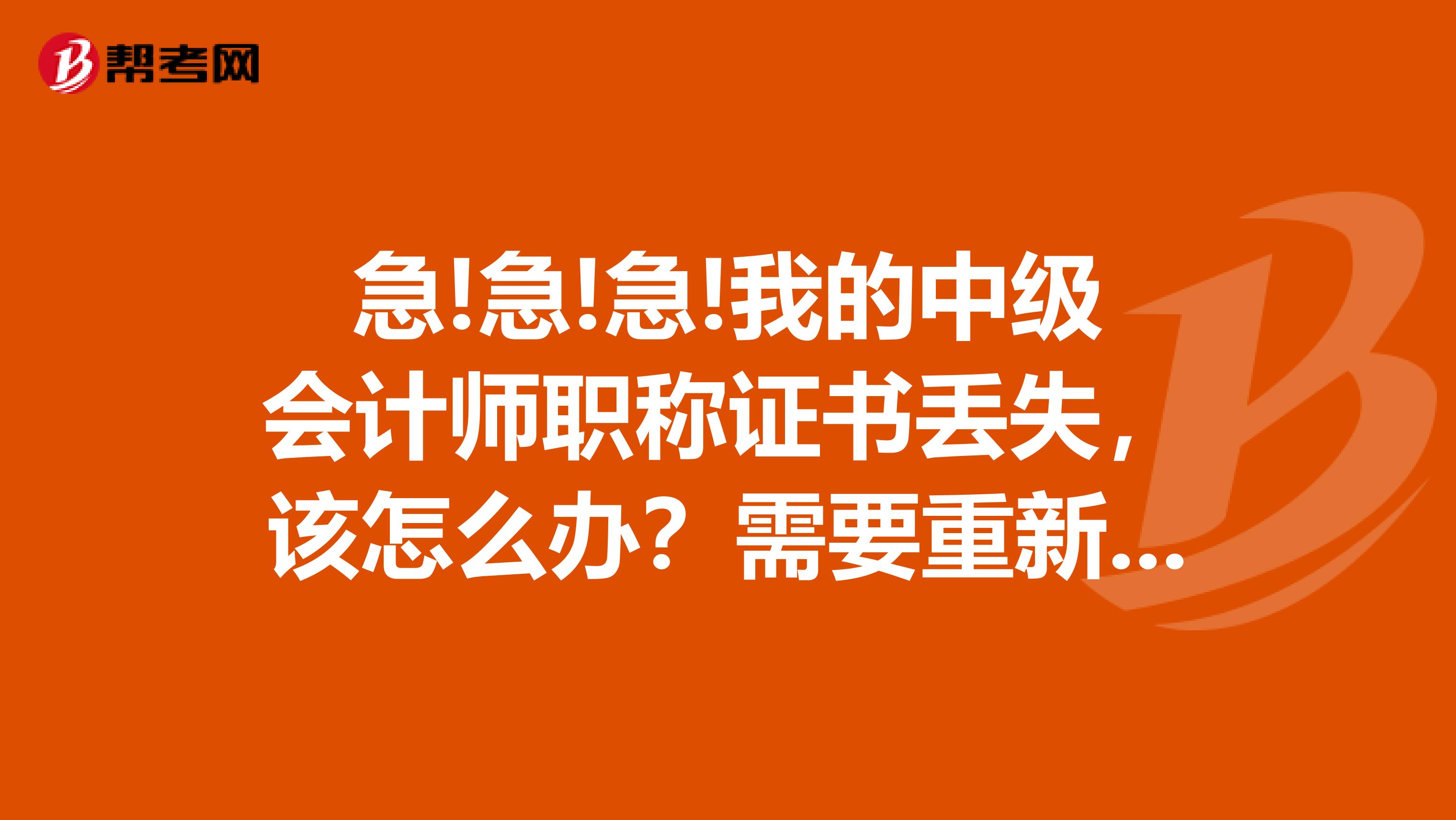 急!急!急!我的中级会计师职称证书丢失,该怎么办?需要重新考吗?