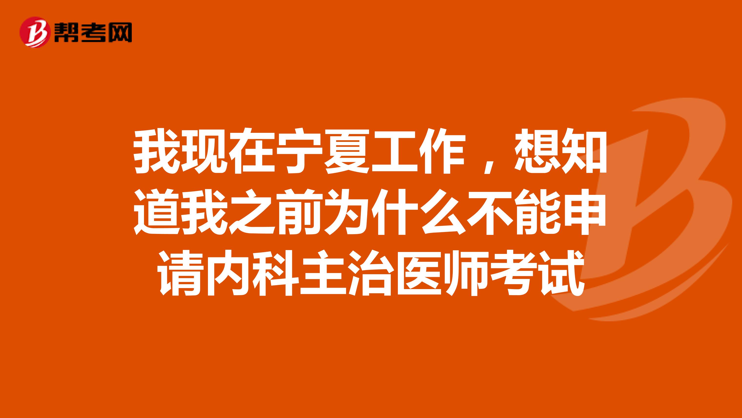 我现在宁夏工作，想知道我之前为什么不能申请内科主治医师考试