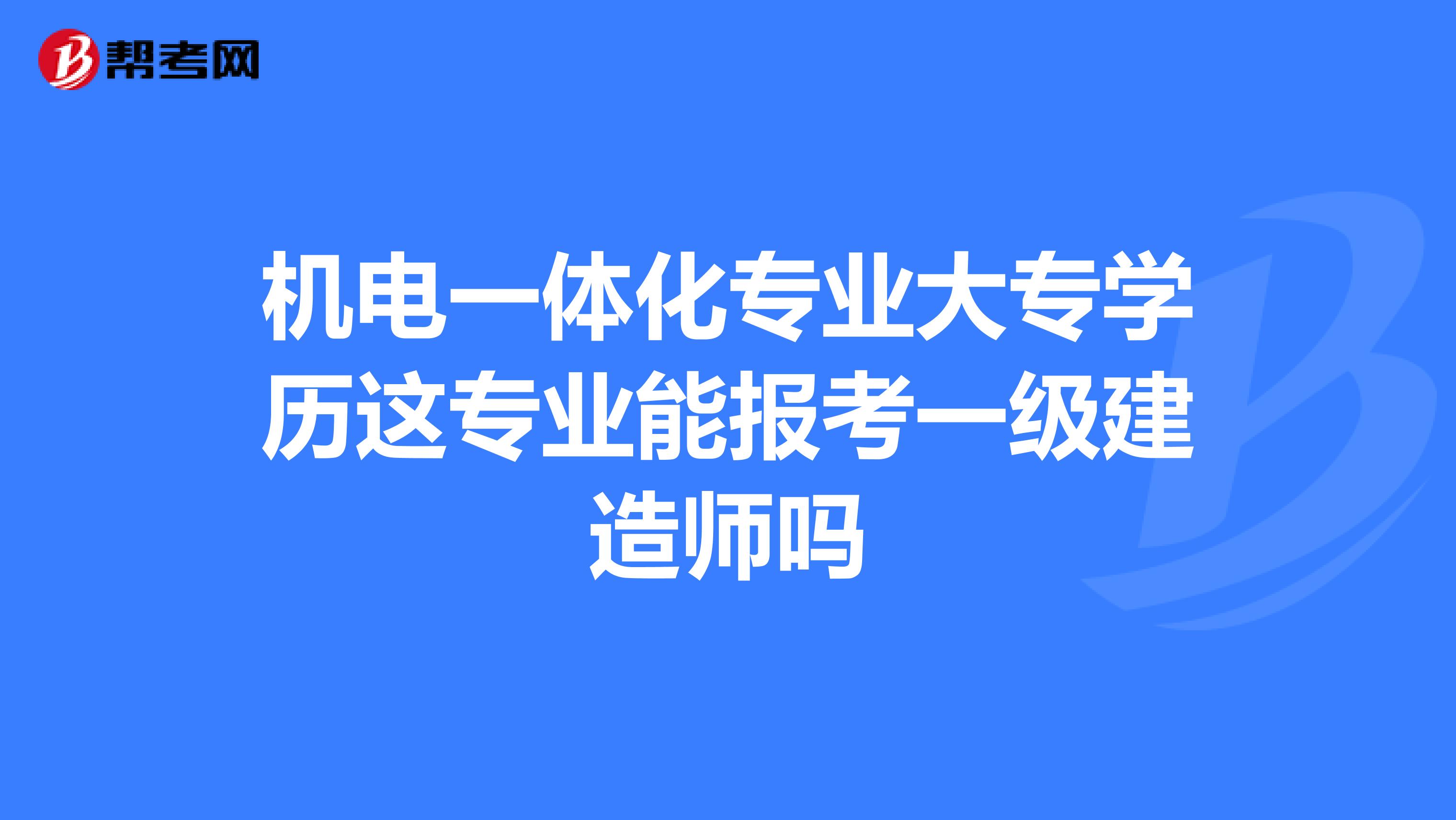 机电一体化专业大专学历这专业能报考一级建造师吗