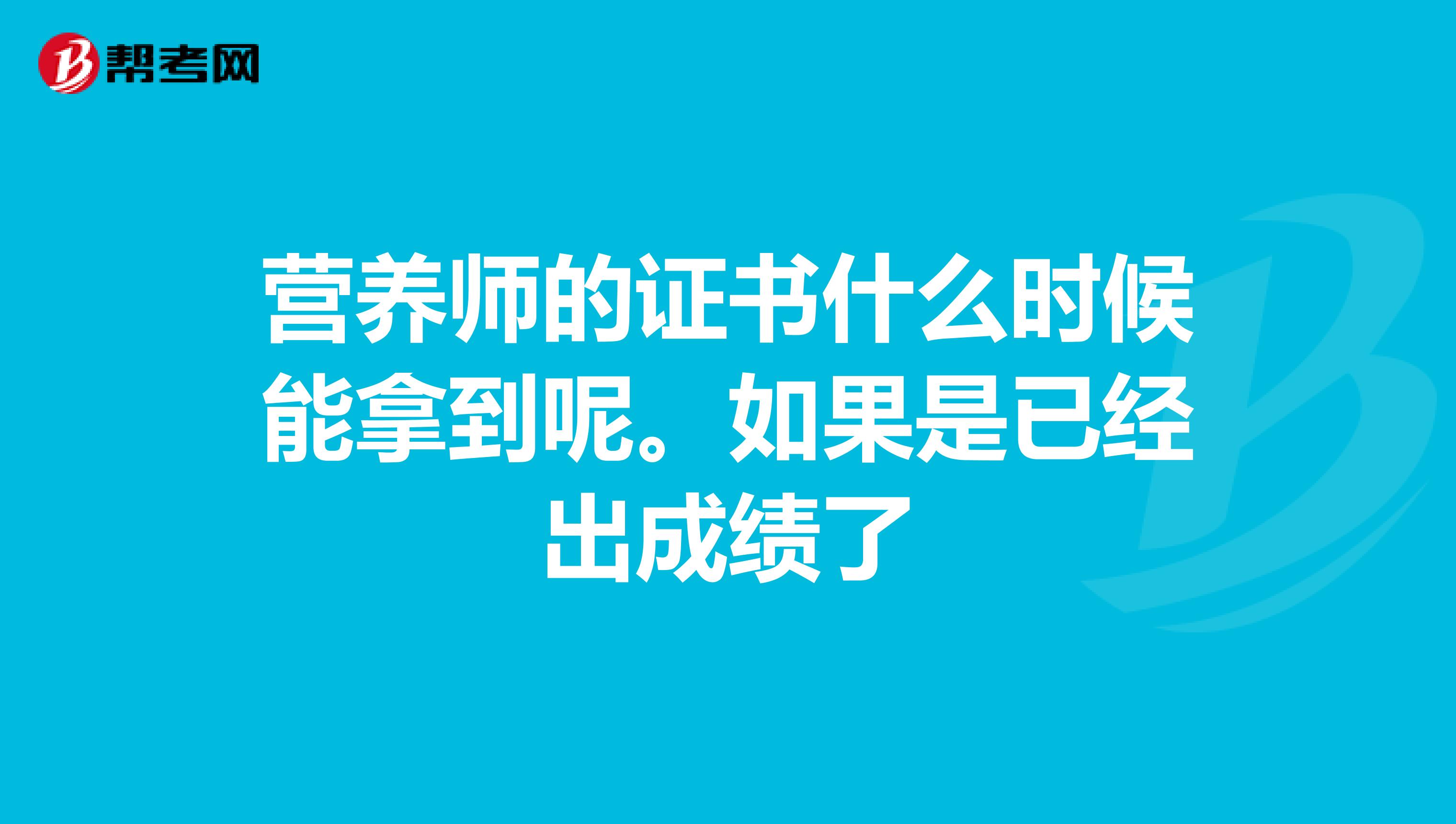 營養(yǎng)師的證書什么時候能拿到呢。如果是已經(jīng)出成績了