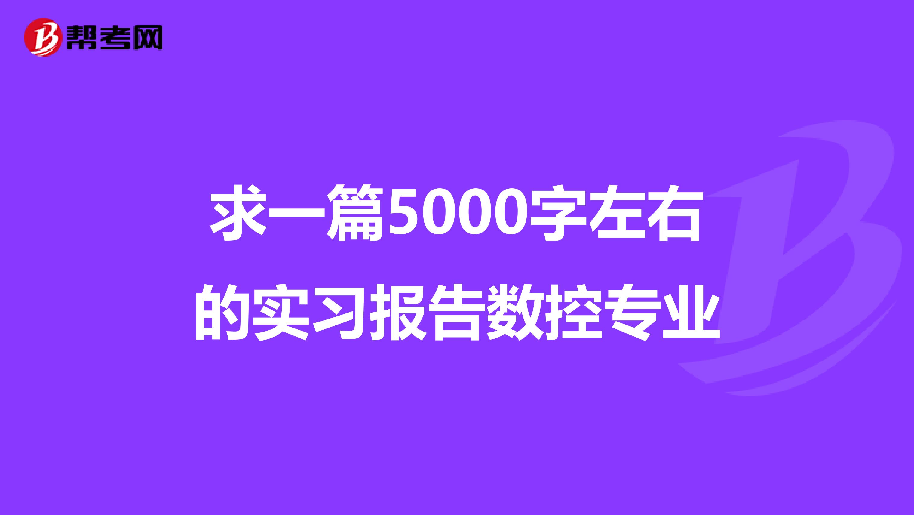 求一篇5000字左右的实习报告数控专业