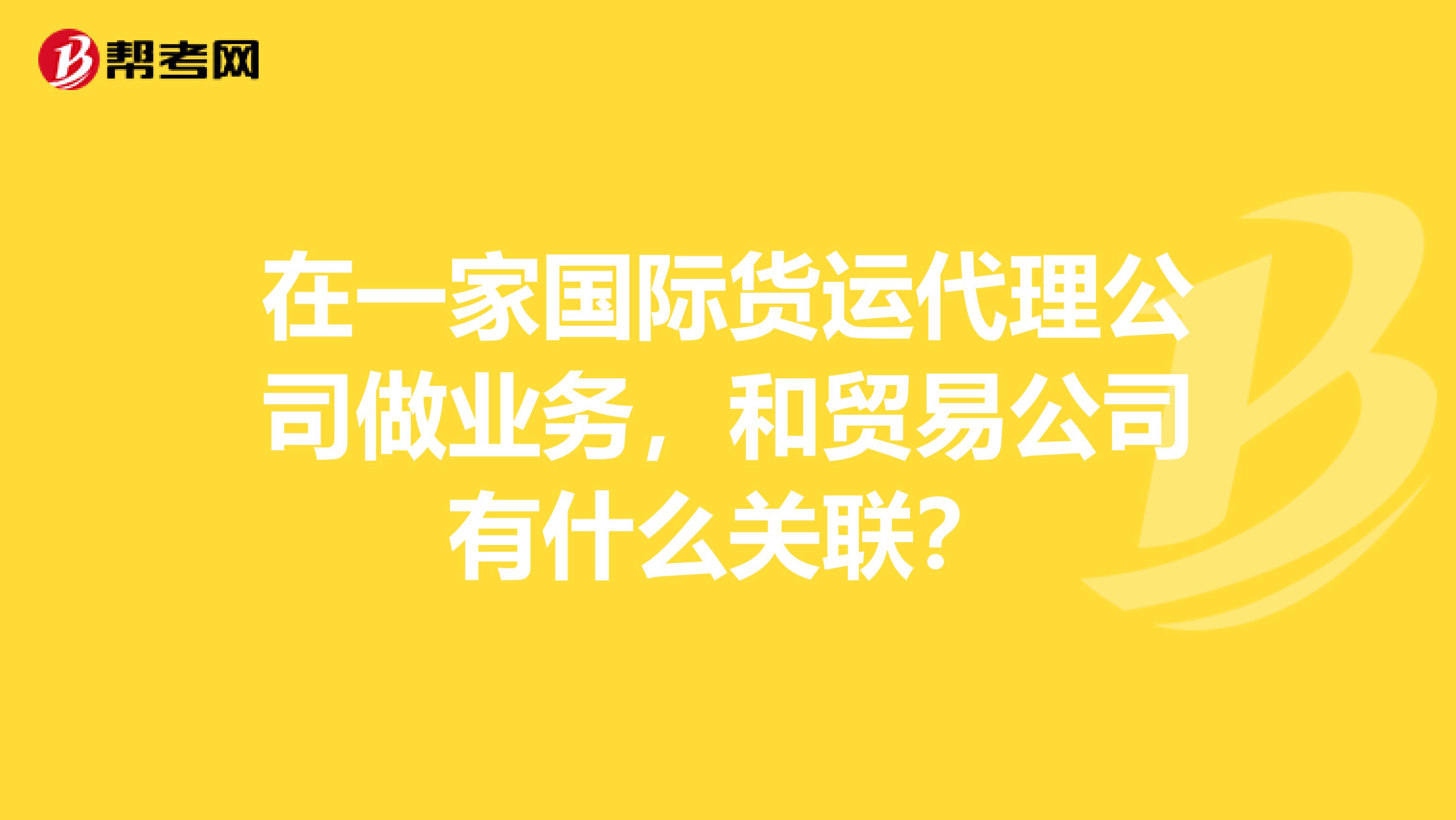 在一家国际货运代理公司做业务，和贸易公司有什么关联？