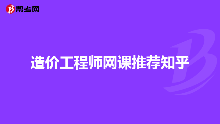 造价工程师网课推荐知乎