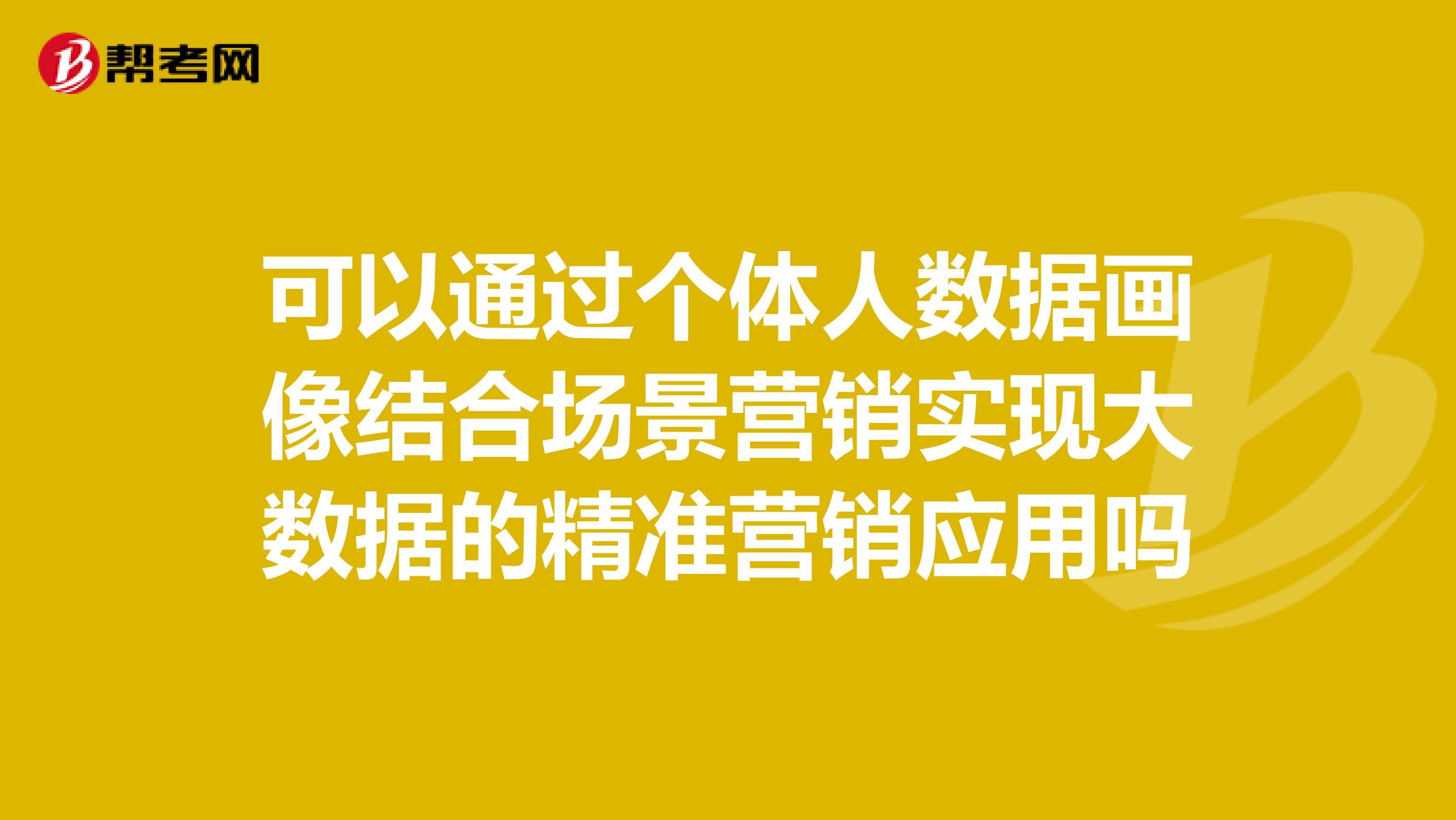 可以通过个体人数据画像结合场景营销实现大数据的精准营销应用吗