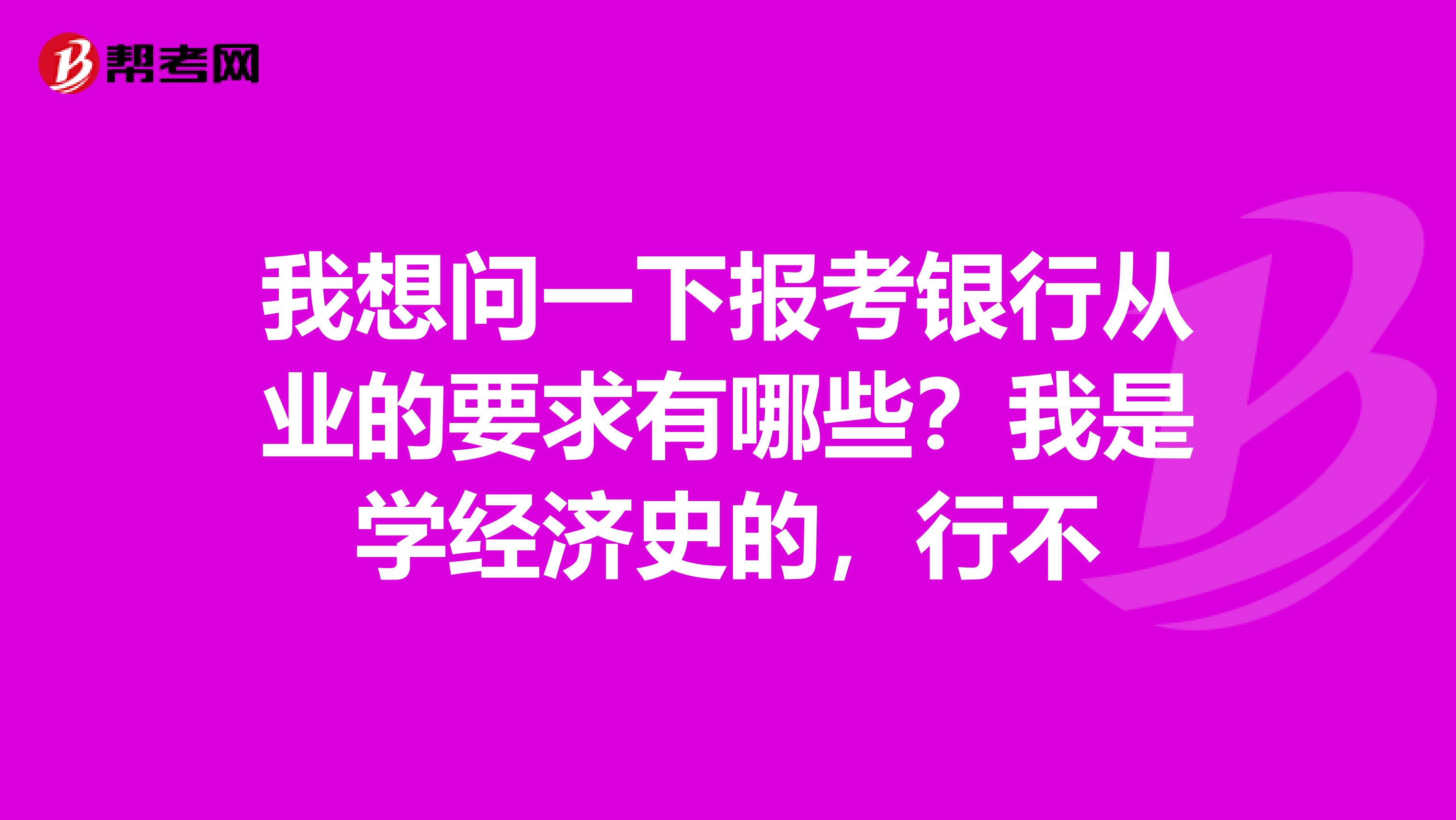 我想问一下报考银行从业的要求有哪些？我是学经济史的，行不