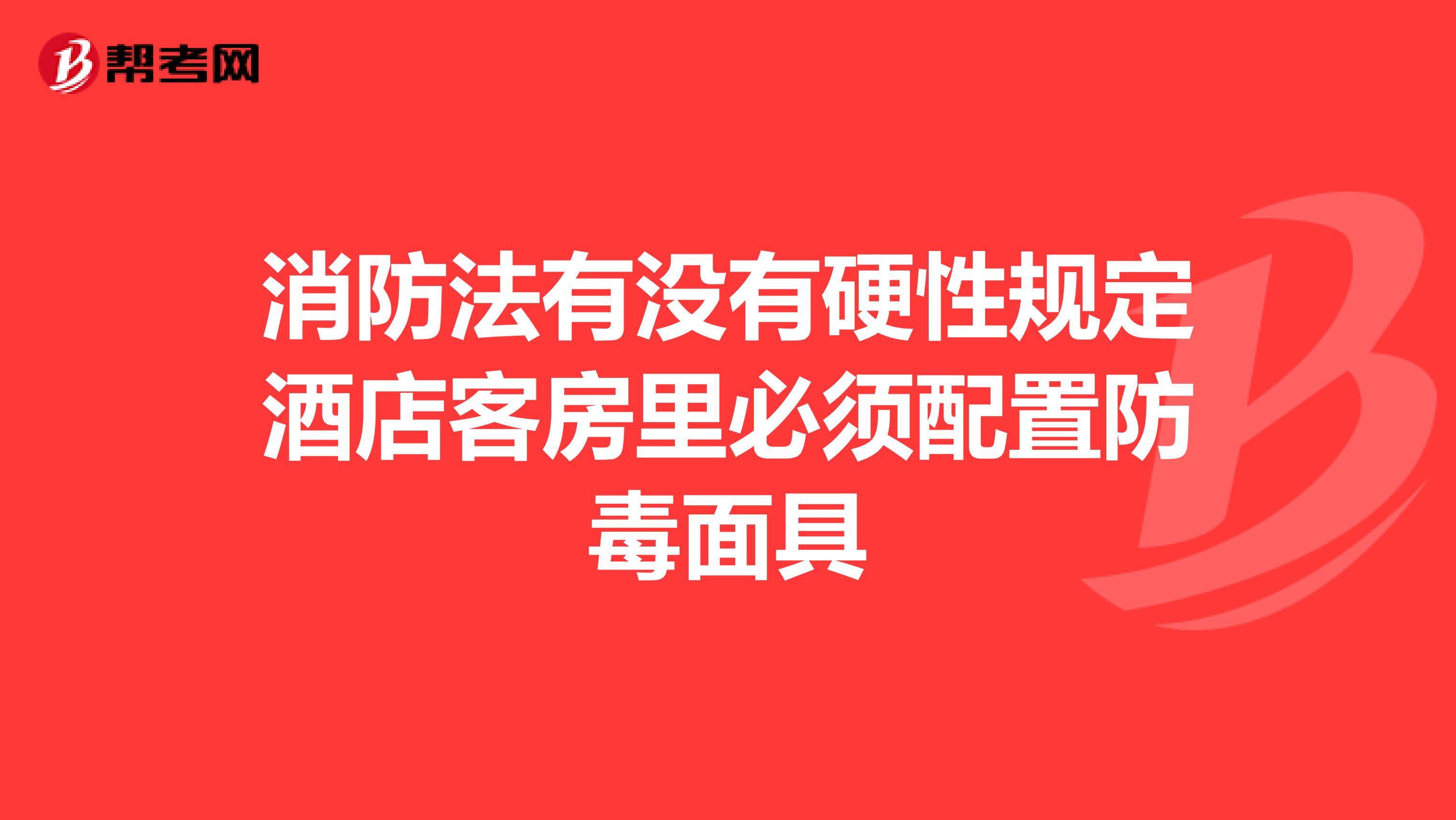 消防法有没有硬性规定酒店客房里必须配置防毒面具