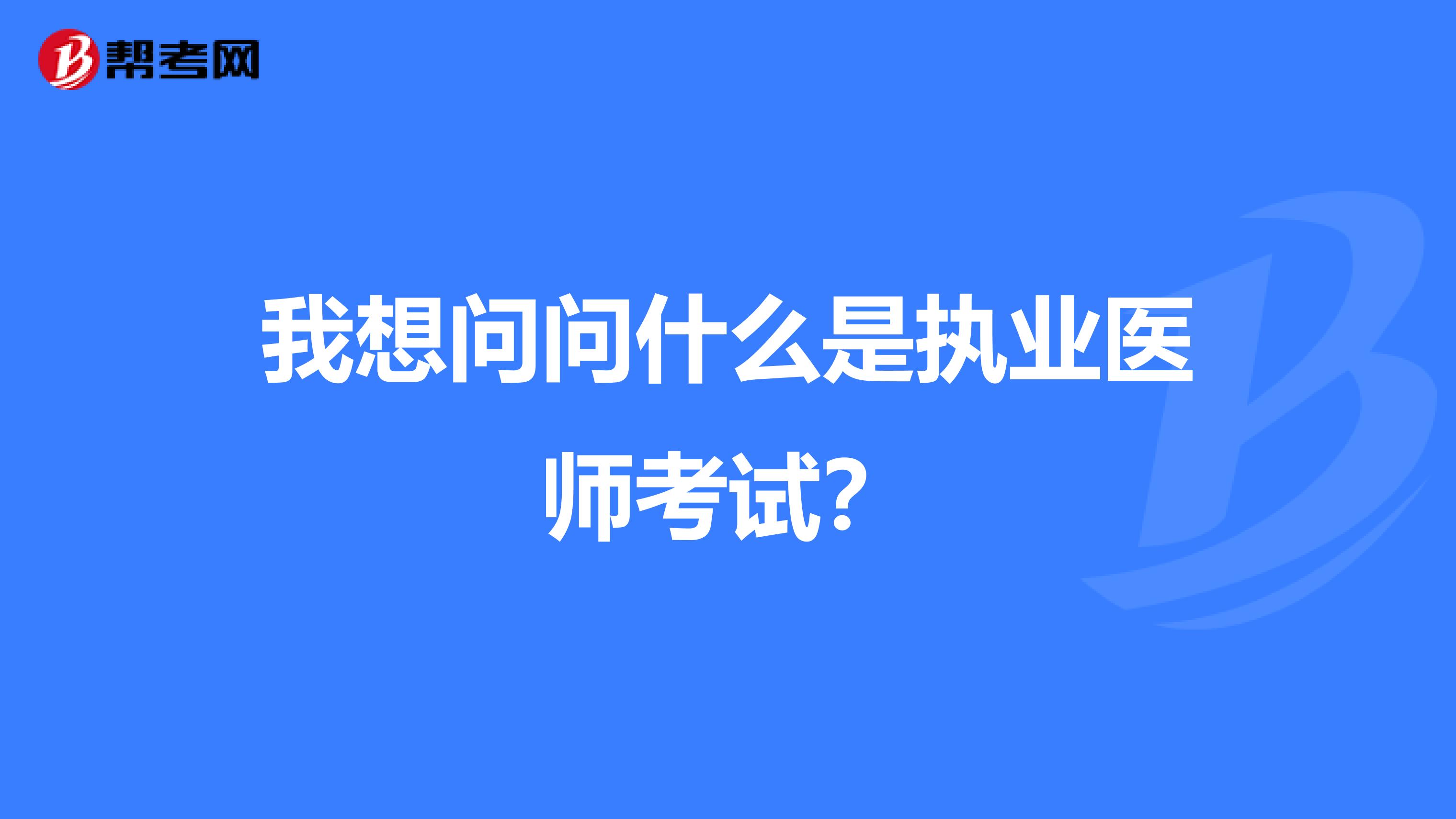 我想问问什么是执业医师考试?