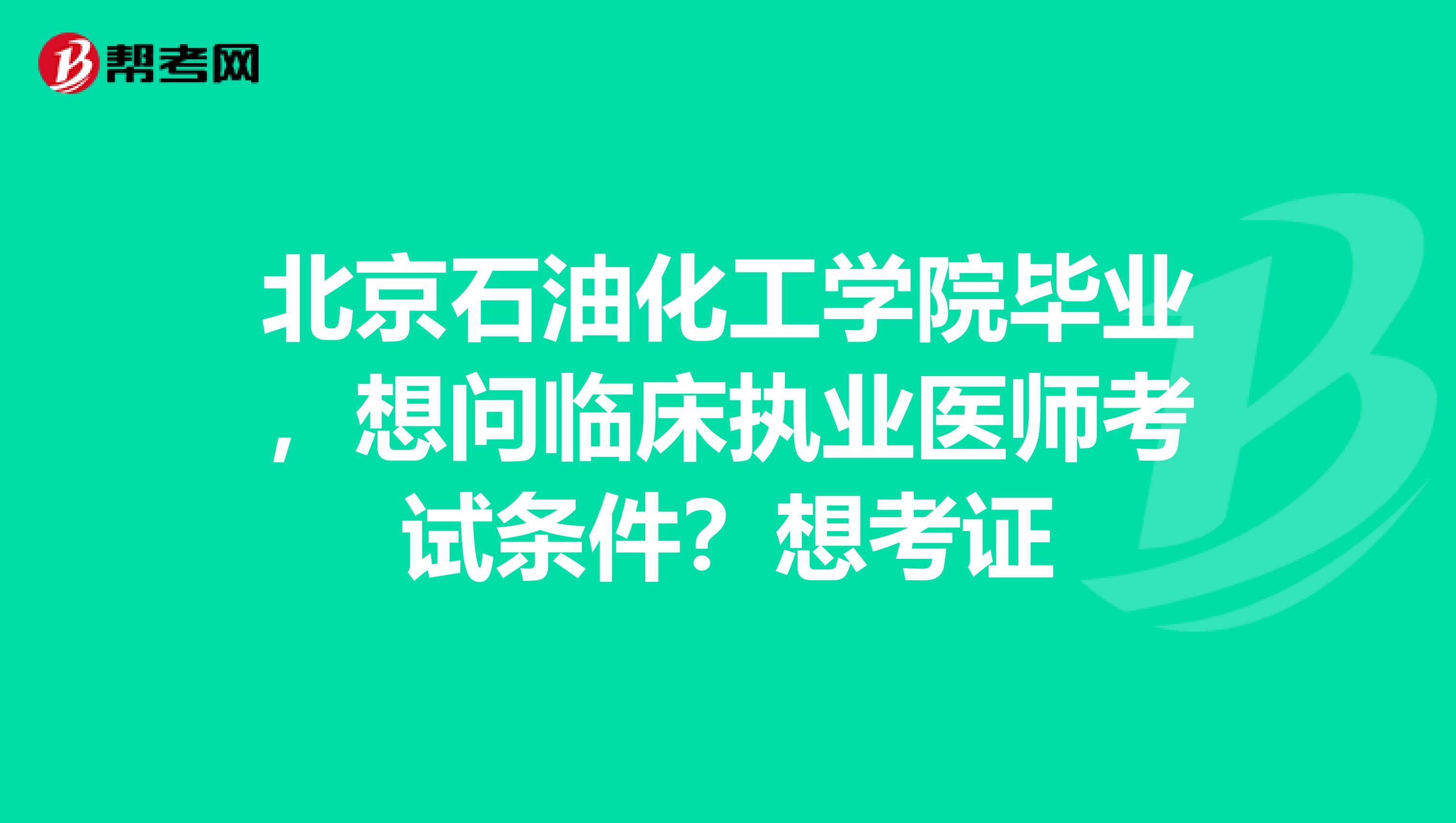 北京石油化工學(xué)院畢業(yè)，想問臨床執(zhí)業(yè)醫(yī)師考試條件？想考證