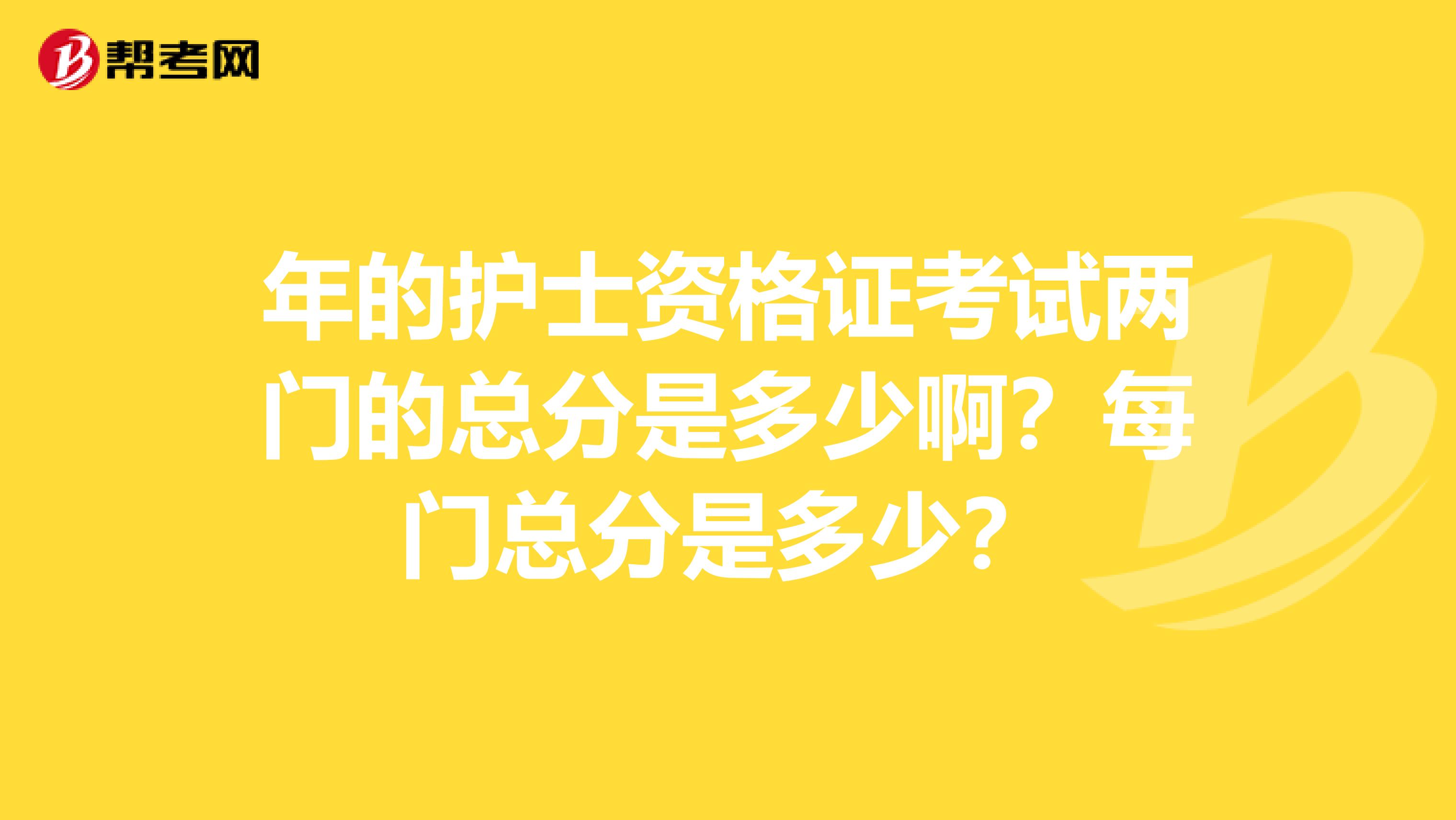 年的护士资格证考试两门的总分是多少啊?每门总分是多少?