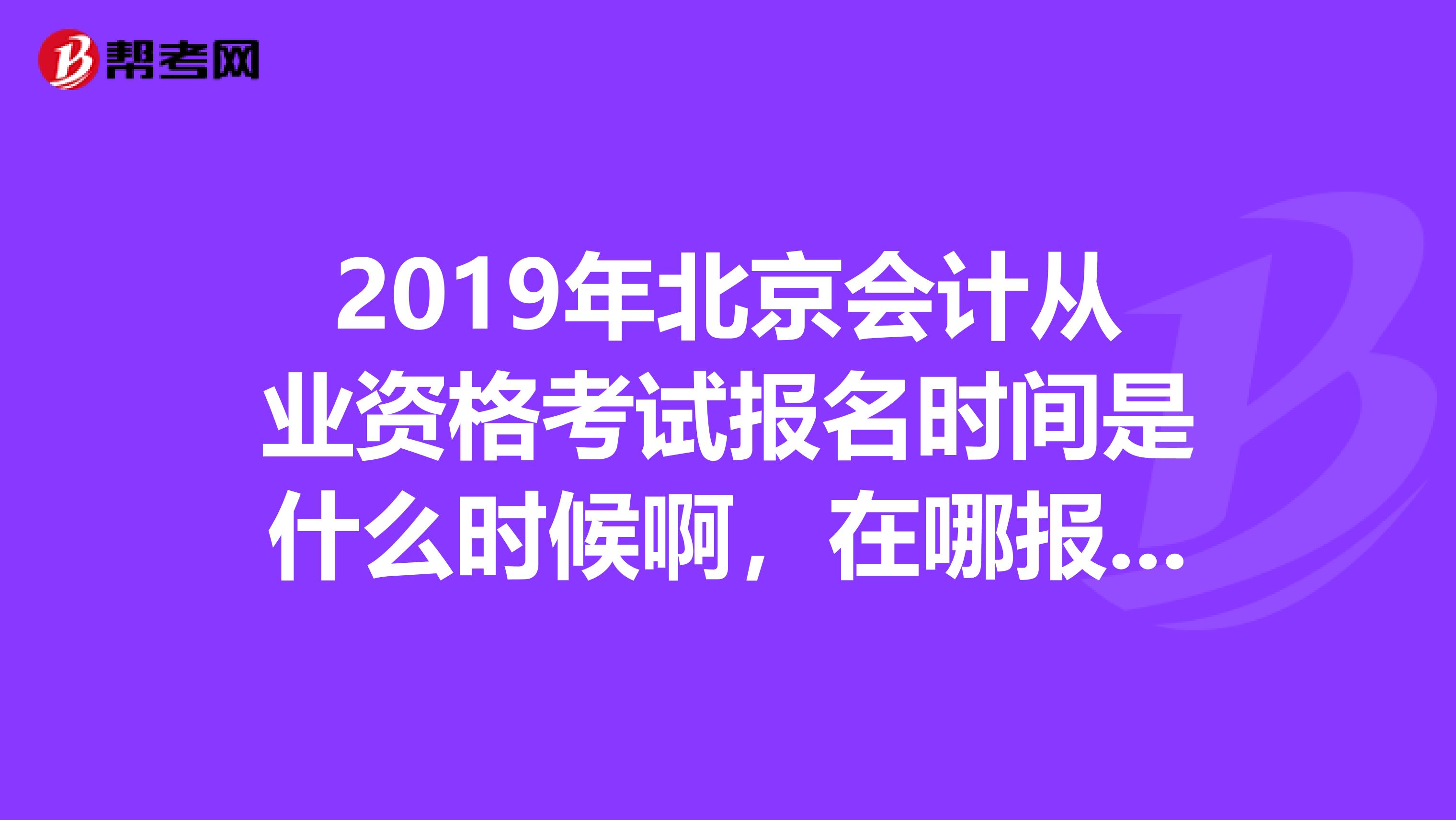 2019年北京会计从业资格考试报名时间是什么时候啊,在哪报名,怎么报名。有什么流程吗,教材是自己买还是