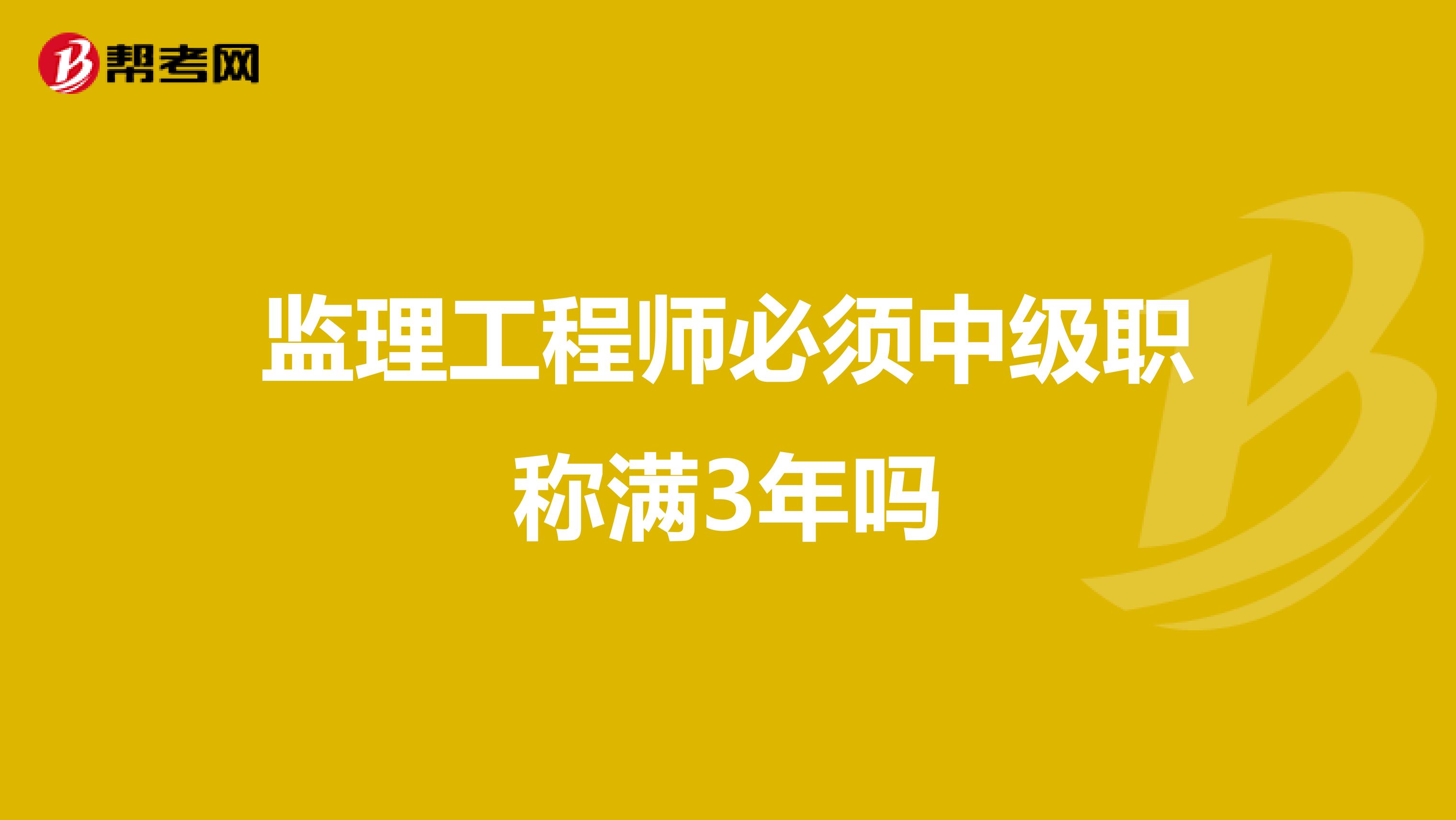 监理工程师必须中级职称满3年吗