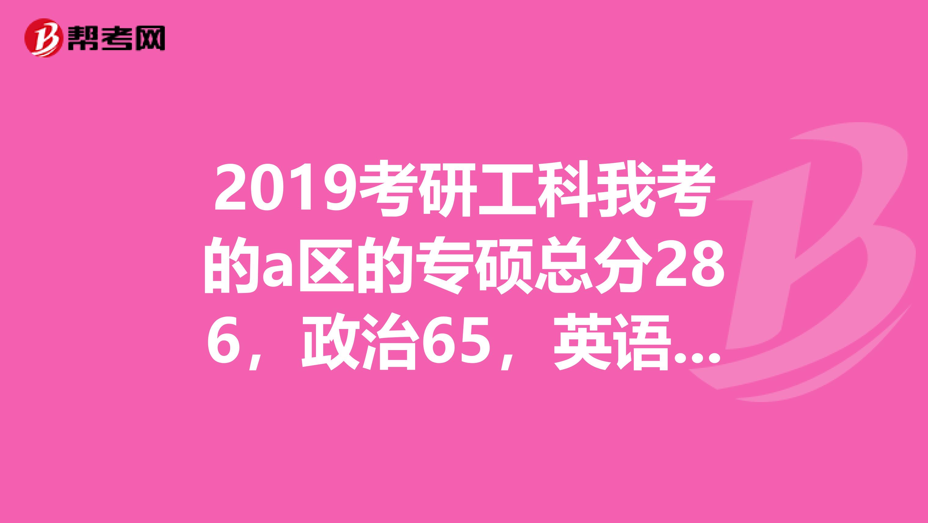 2019考研工科我考的a区的专硕总分286,政治65,英语69能过今年的国家线吗?即使过了,还有学校要吗