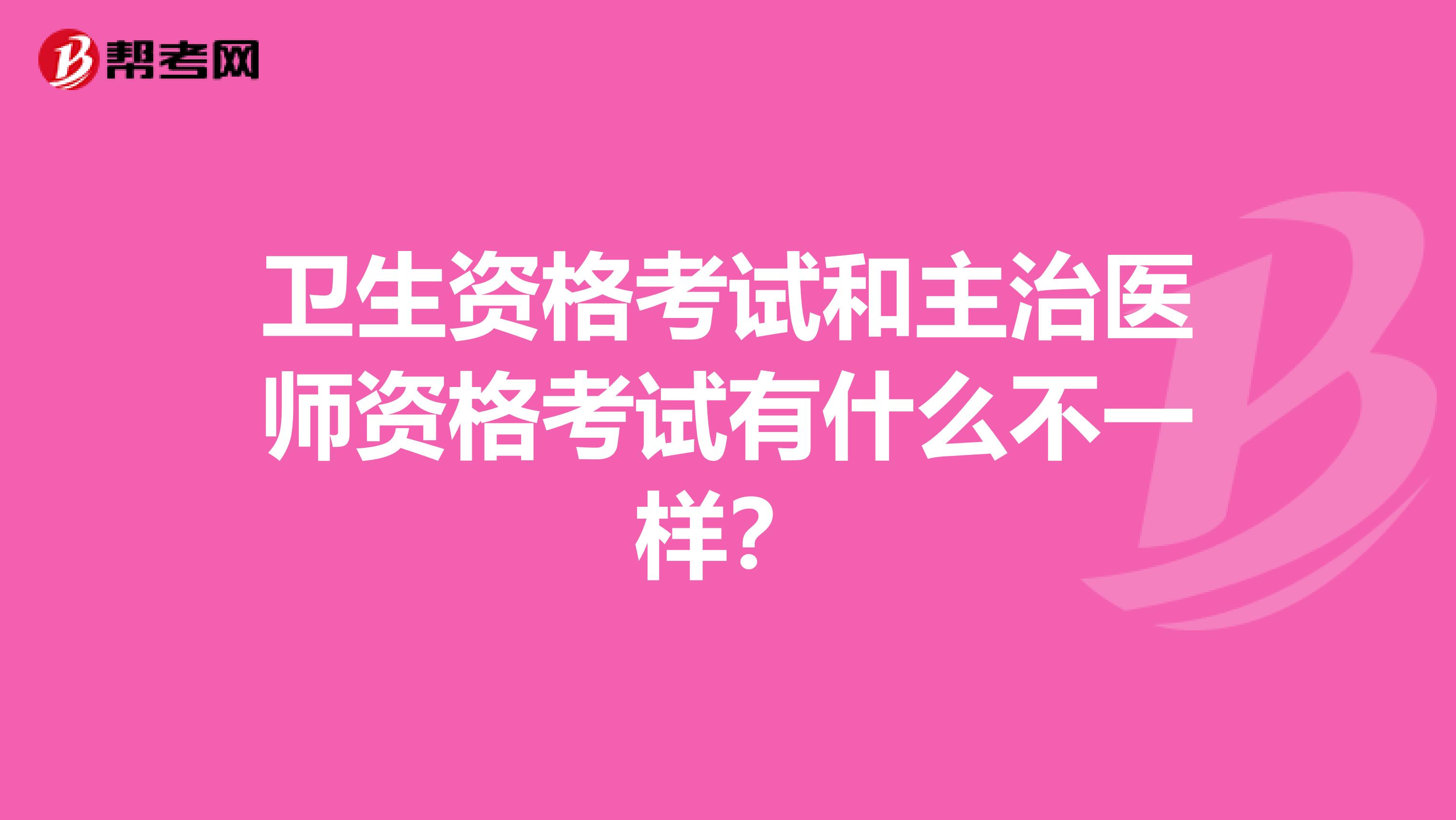 卫生资格考试和主治医师资格考试有什么不一样?