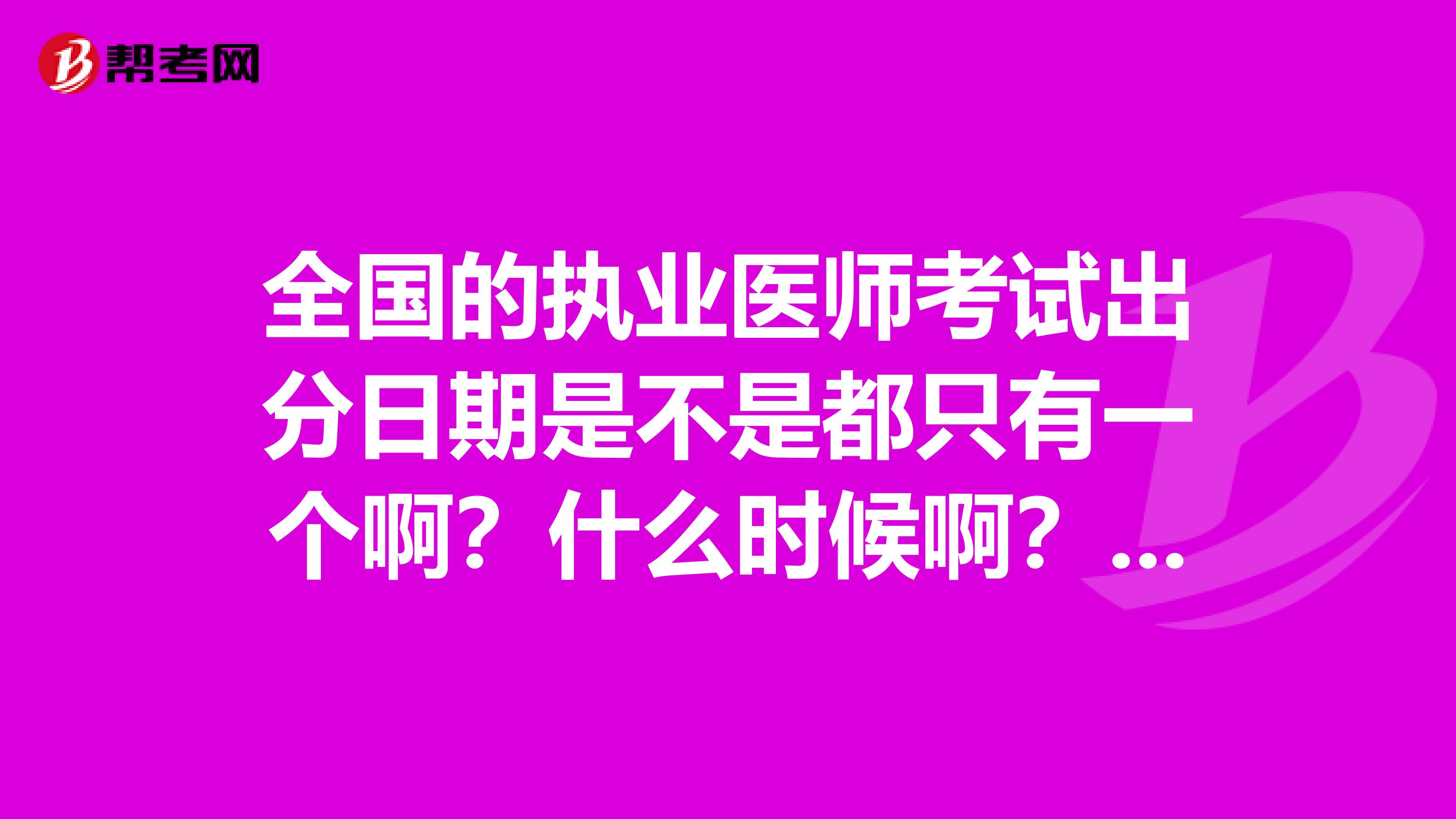 全国的执业医师考试出分日期是不是都只有一个啊?什么时候啊?录取线也是一样的吗?