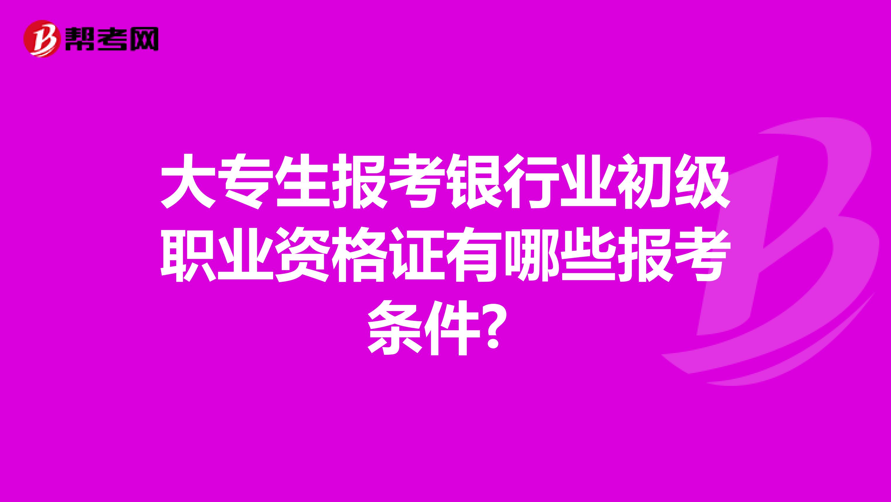 大专生报考银行业初级职业资格证有哪些报考条件? 