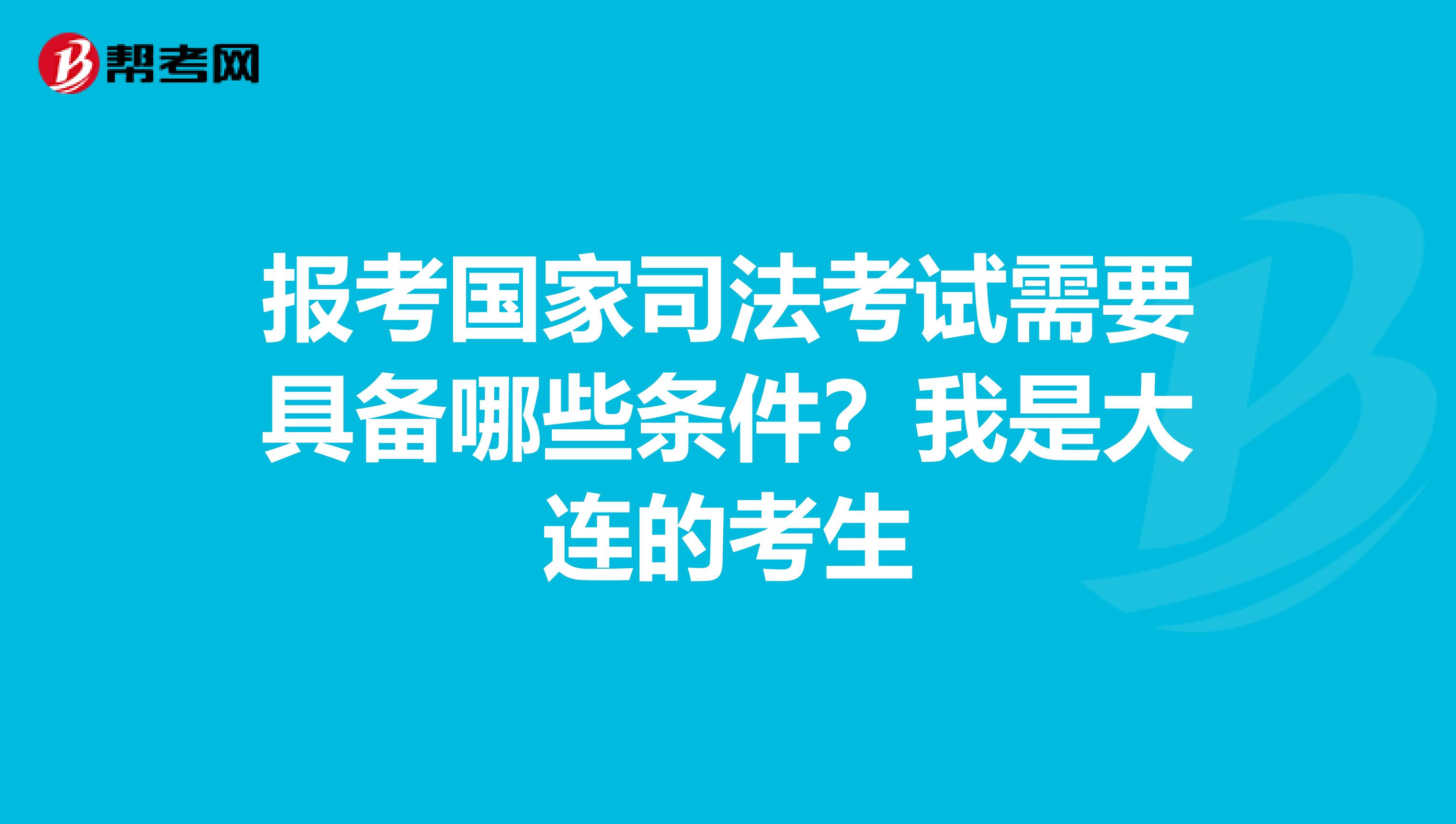 报考国家司法考试需要具备哪些条件？我是大连的考生