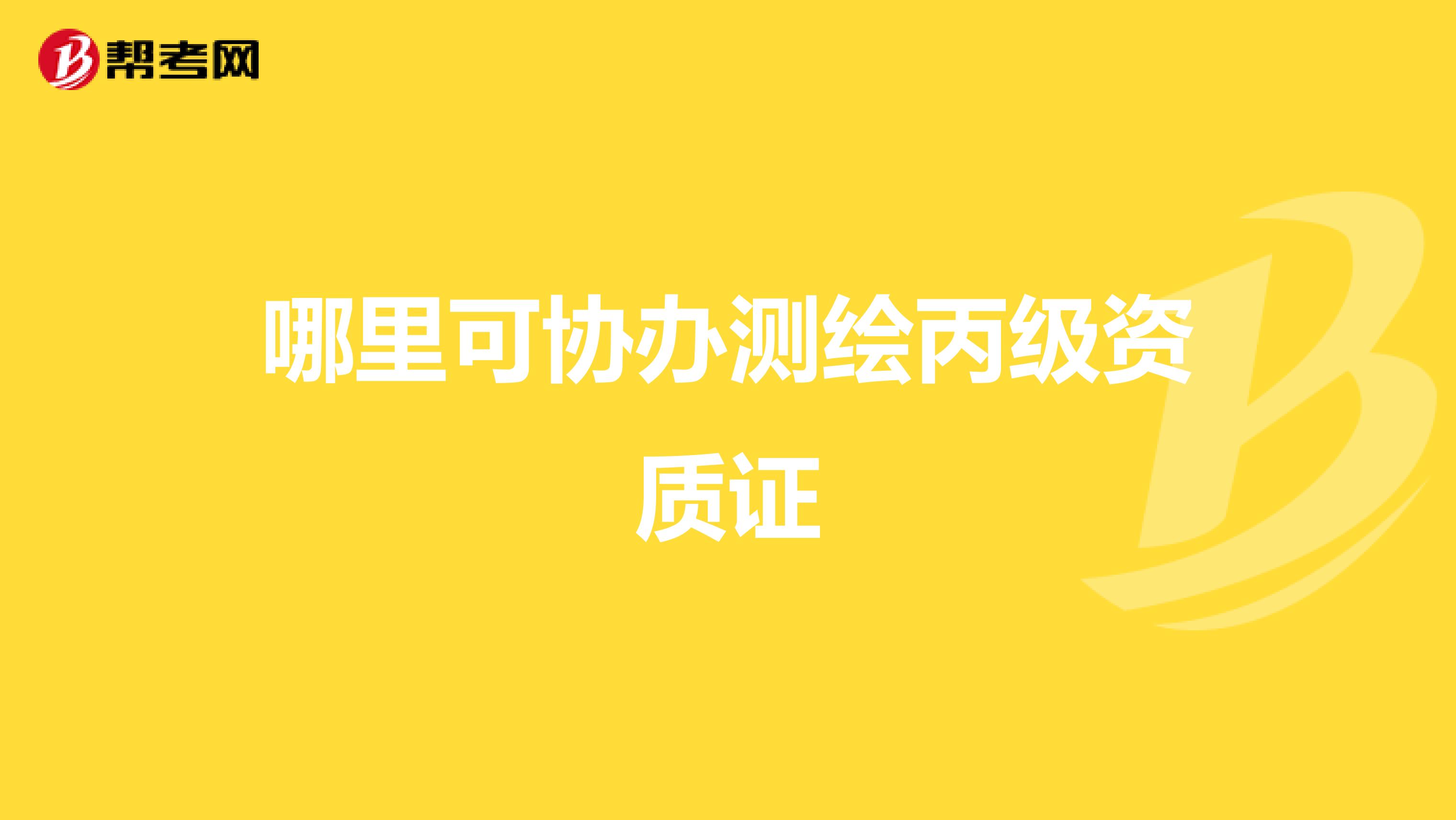 哪里可协办测绘丙级资质证