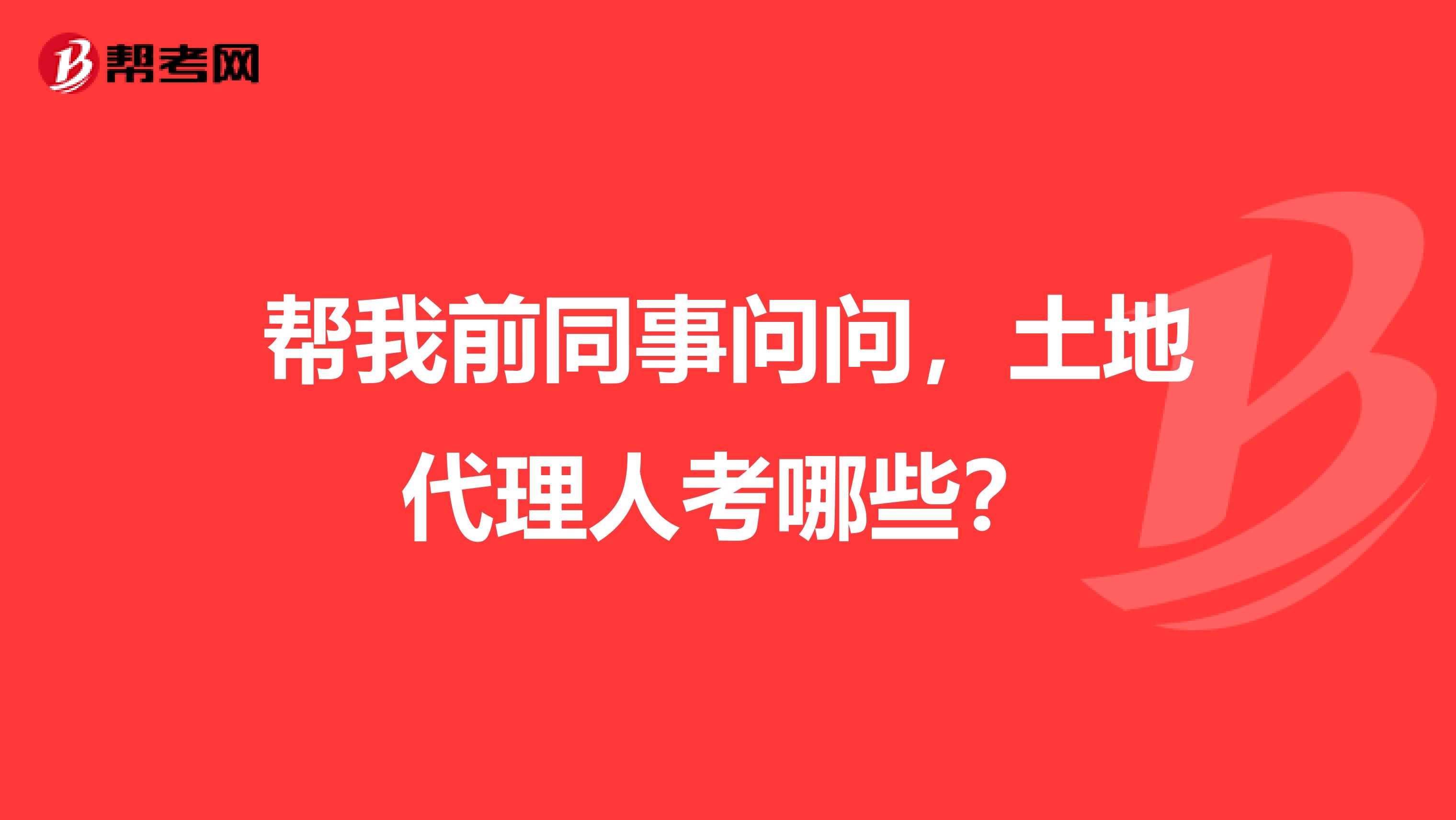 帮我前同事问问，土地代理人考哪些？