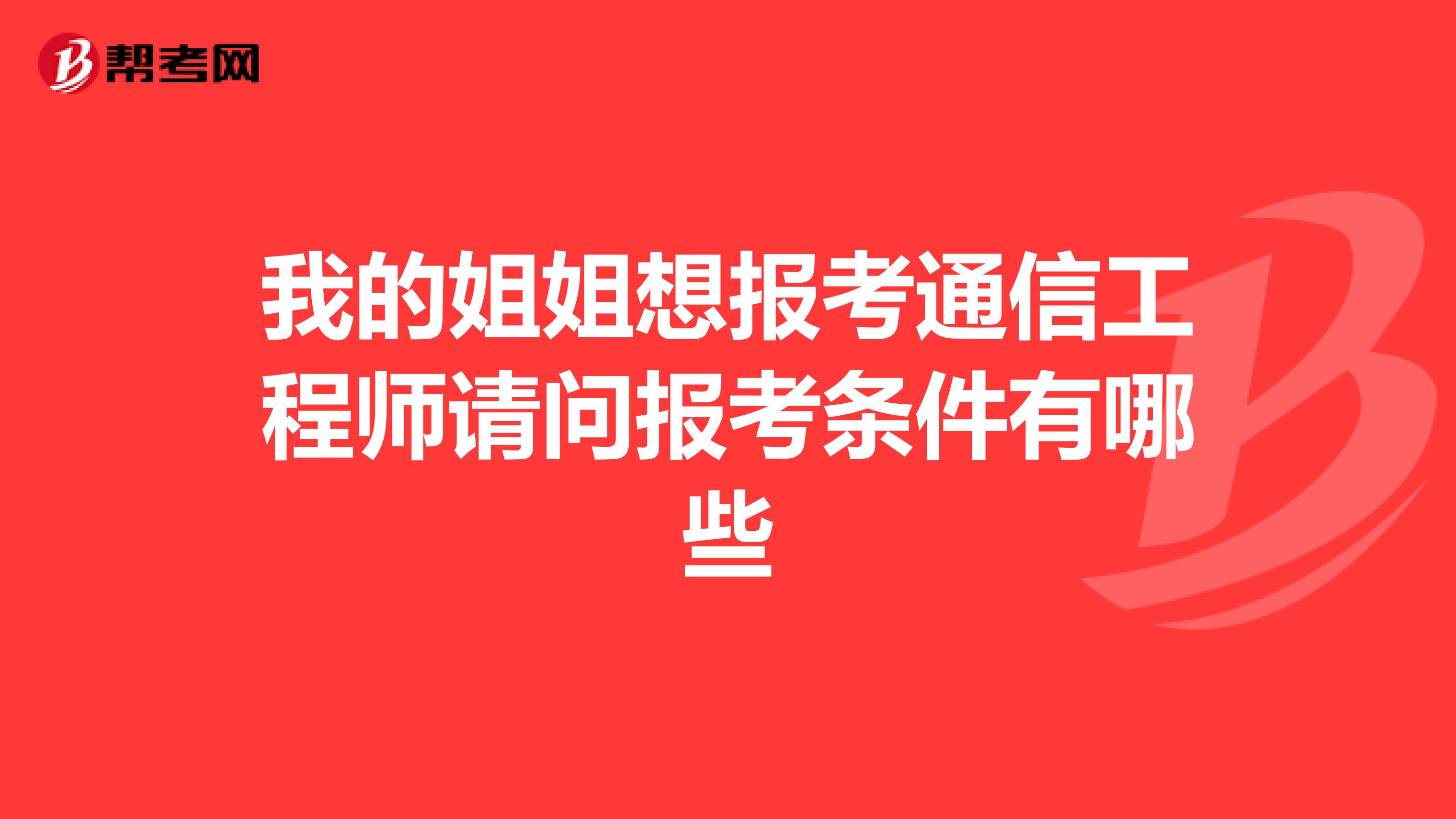 我的姐姐想报考通信工程师请问报考条件有哪些