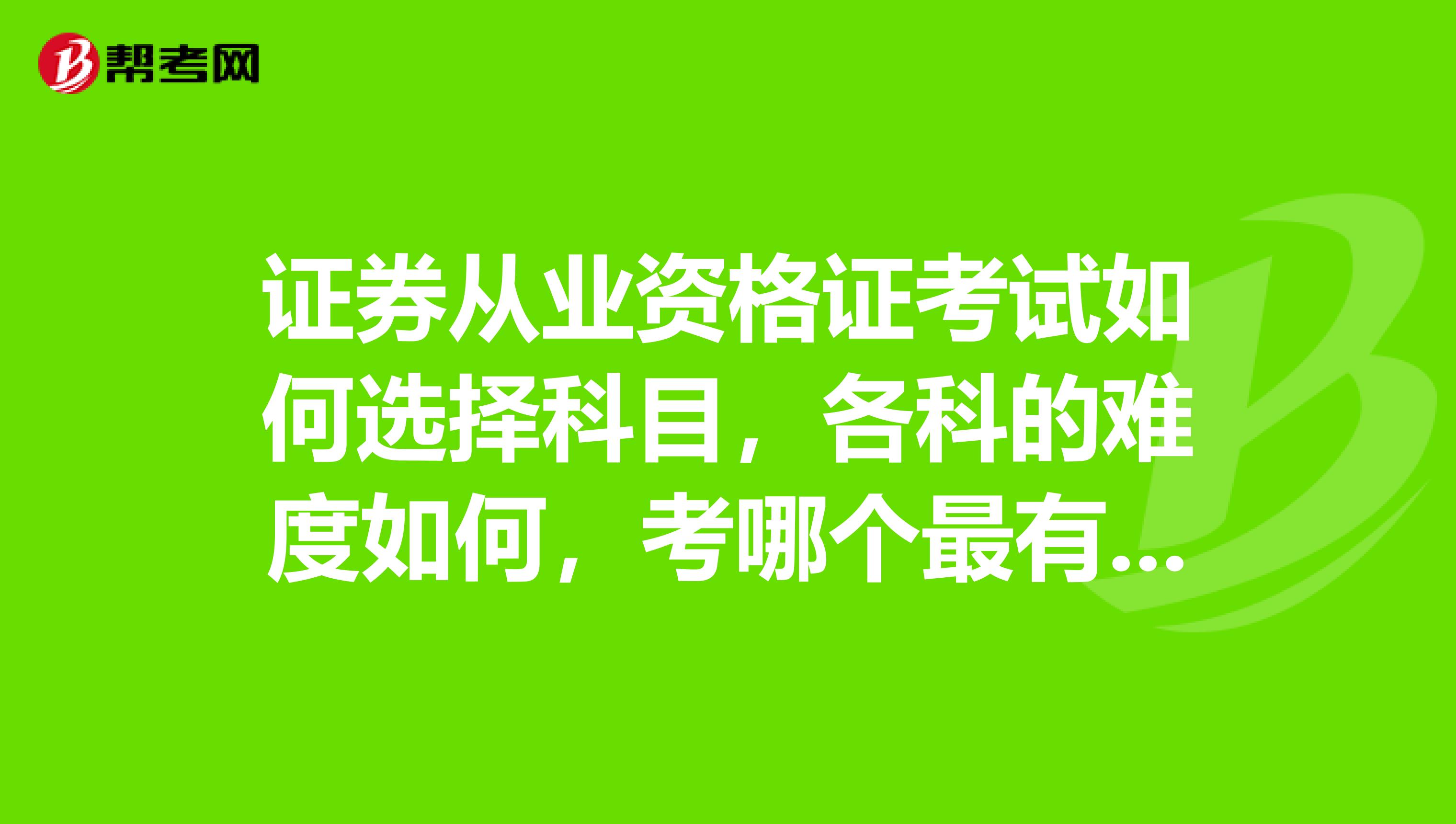 证券从业资格证考试如何选择科目，各科的难度如何，考哪个最有用？？比如证券分析师怎么样？