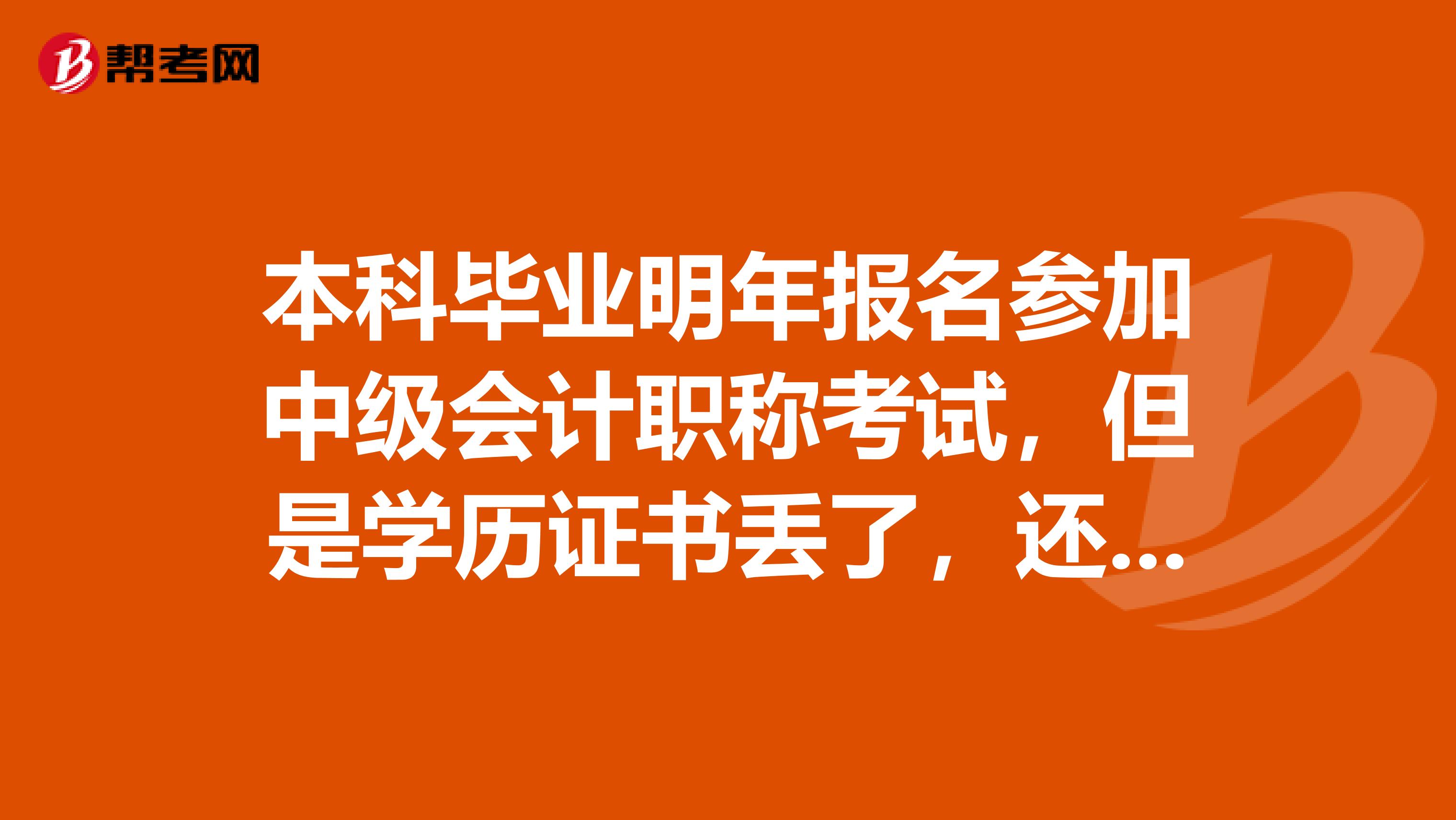 本科毕业明年报名参加中级会计职称考试,但是学历证书丢了,还能不能报?
