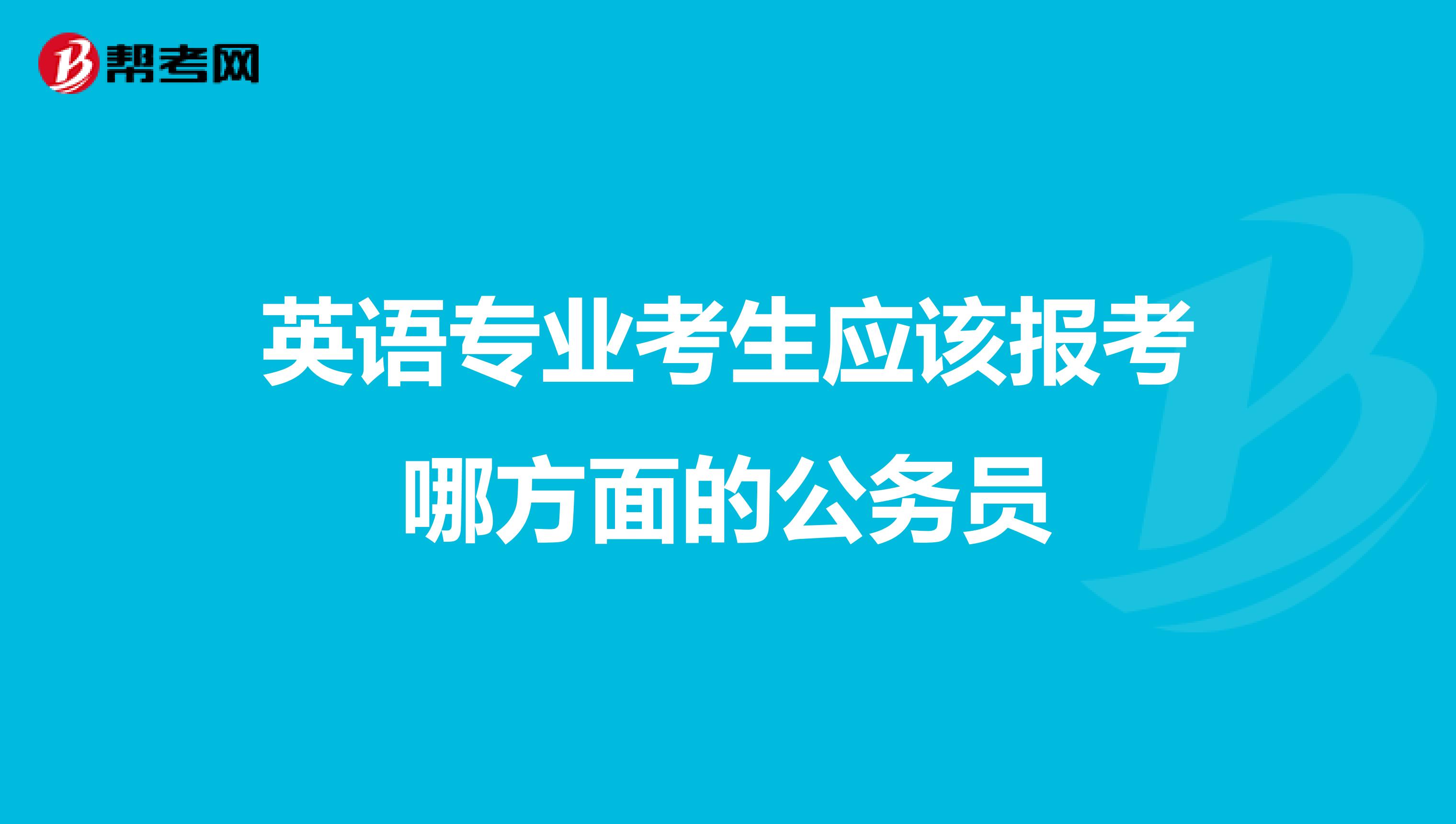 英语专业考生应该报考哪方面的公务员