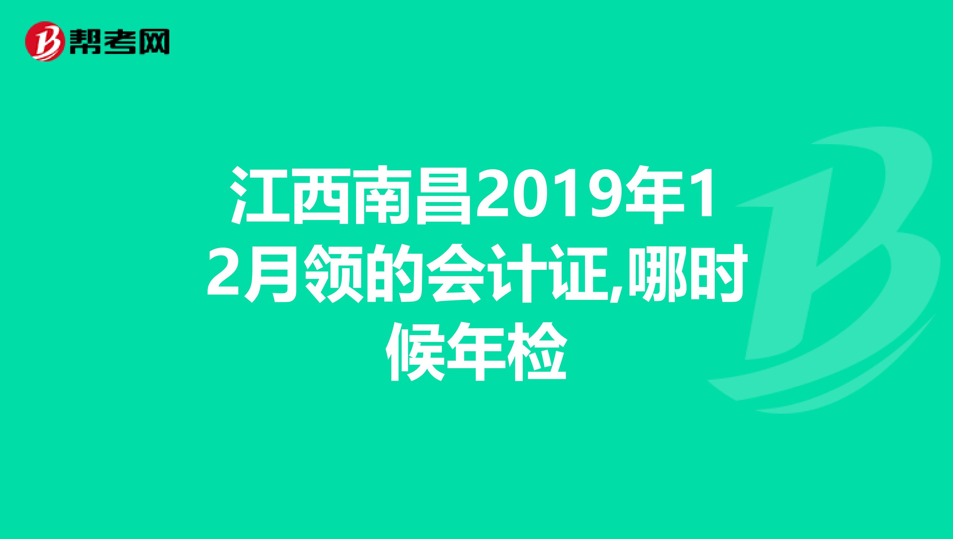 江西南昌2019年12月领的会计证,哪时候年检
