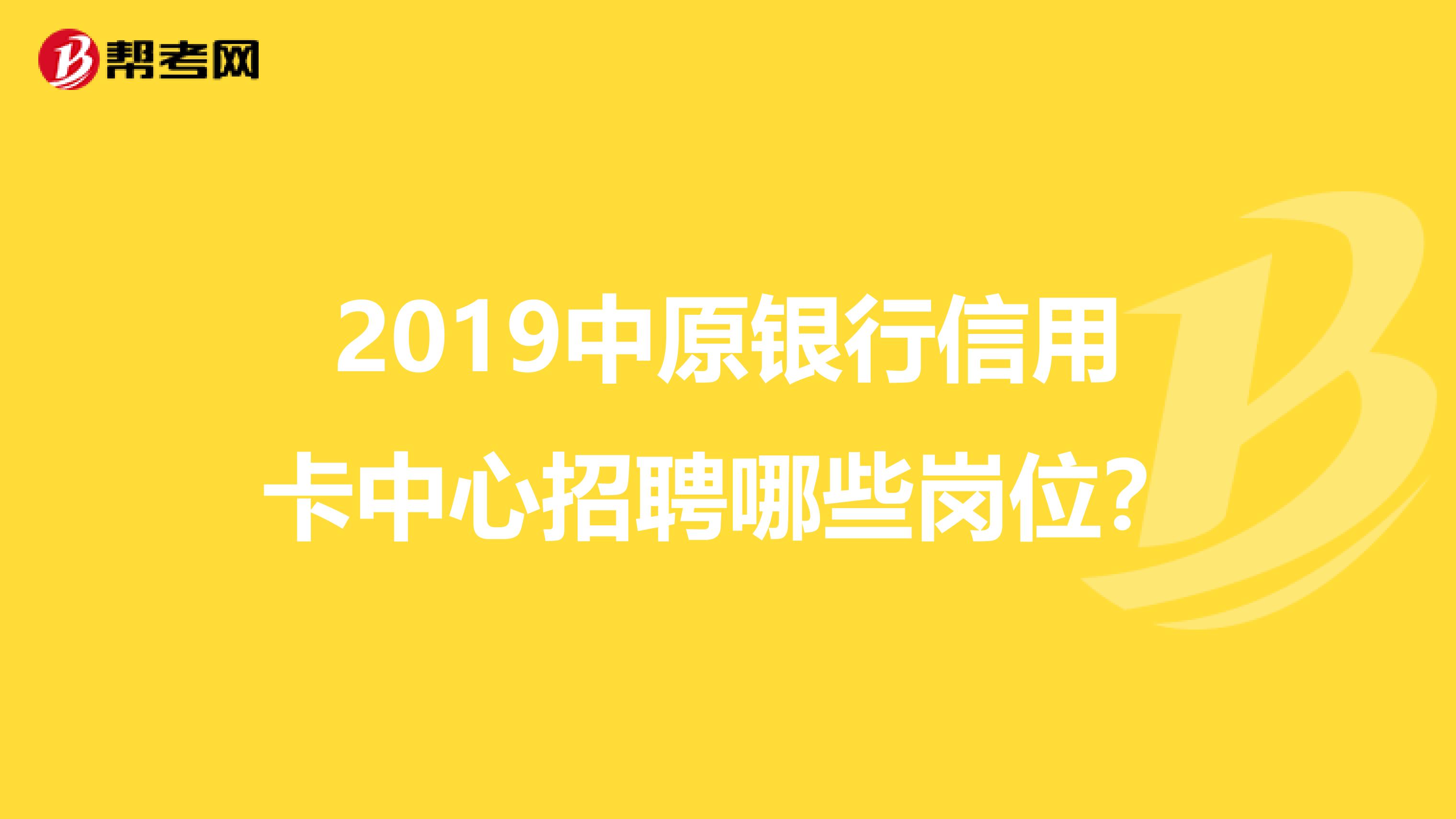 2019中原银行信用卡中心招聘哪些岗位？