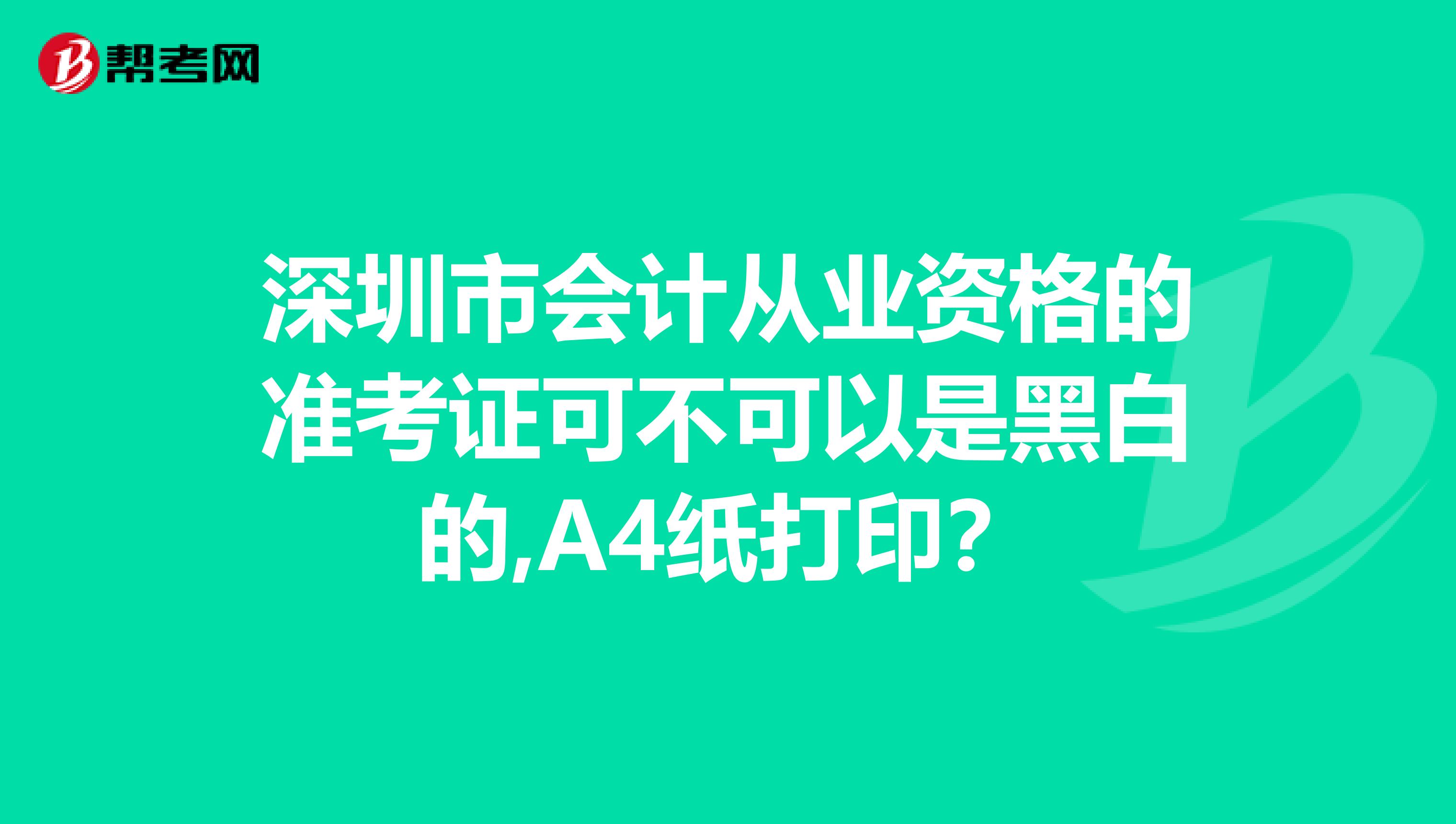 深圳市会计从业资格的准考证可不可以是黑白的,A4纸打印？
