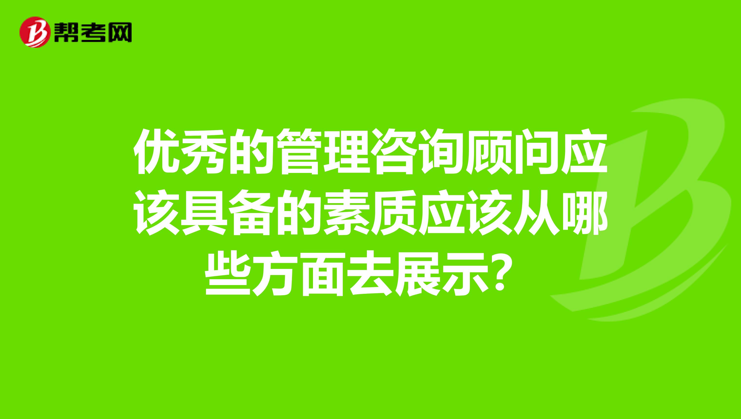 优秀的管理咨询顾问应该具备的素质应该从哪些方面去展示？