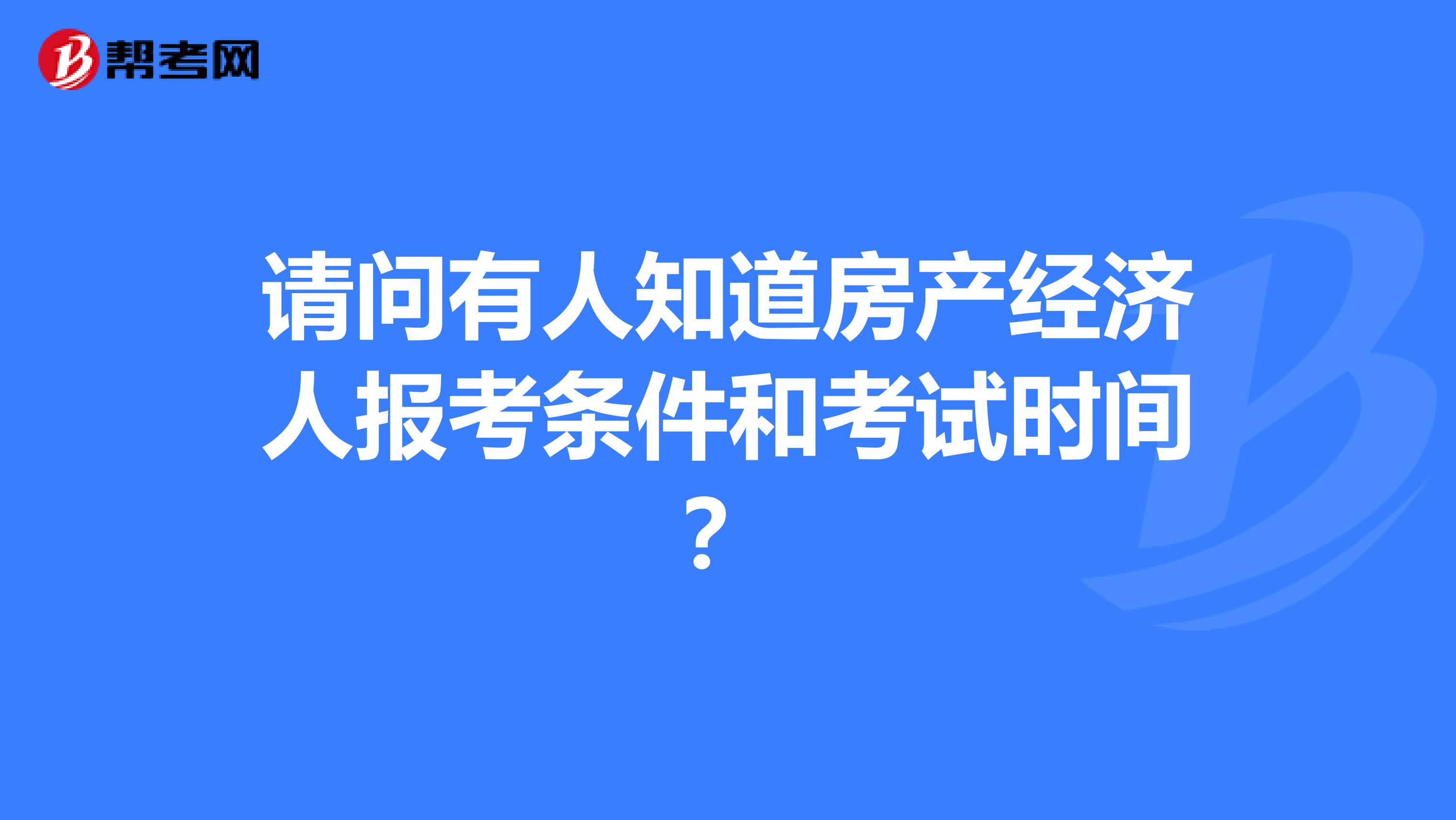请问有人知道房产经济人报考条件和考试时间？