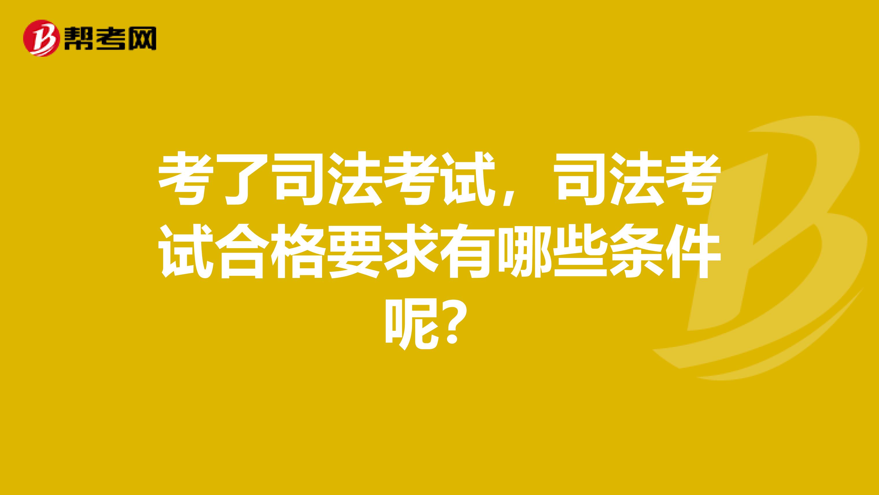考了司法考试，司法考试合格要求有哪些条件呢？