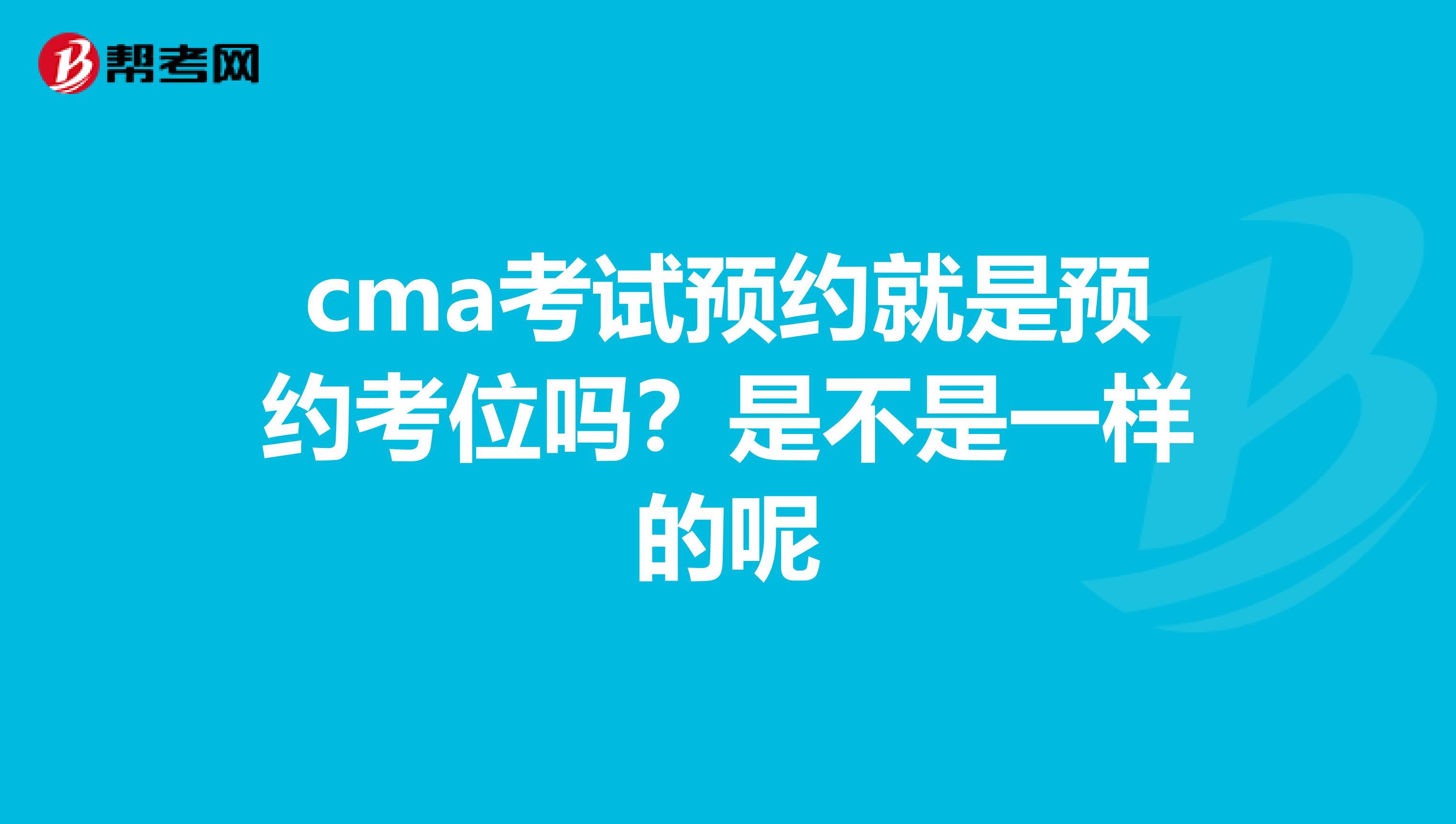 cma考试预约就是预约考位吗？是不是一样的呢