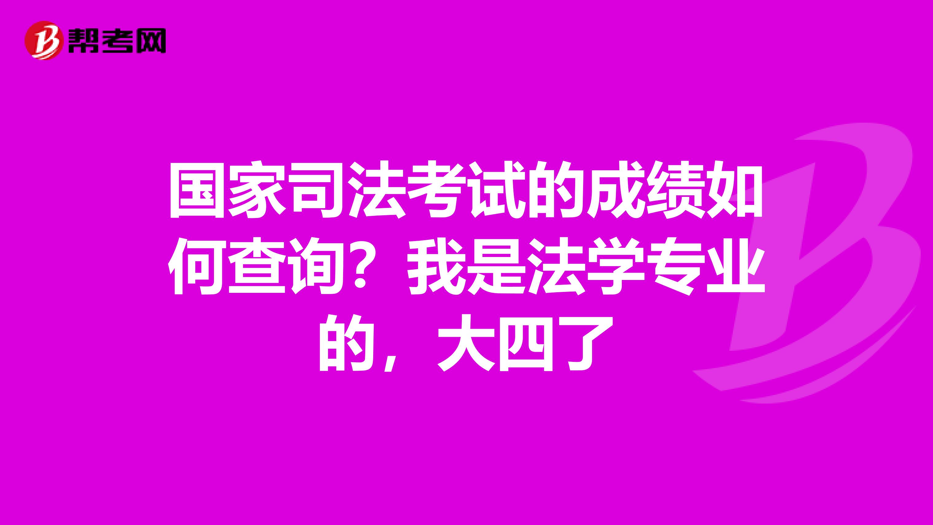国家司法考试的成绩如何查询?我是法学专业的,大四了