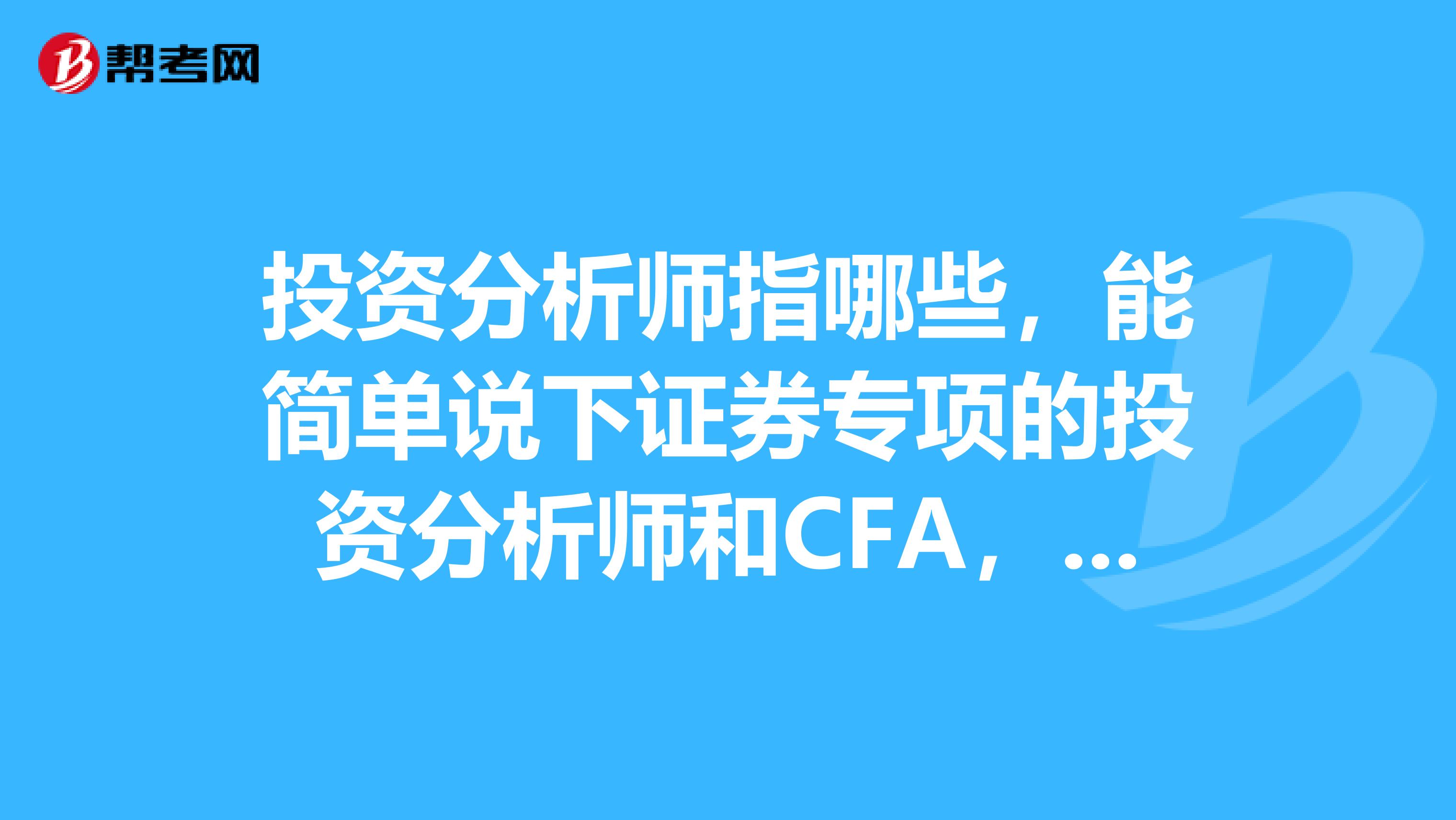 投资分析师指哪些,能简单说下证券专项的投资分析师和CFA,CIIA这三种的不同和联系吗?