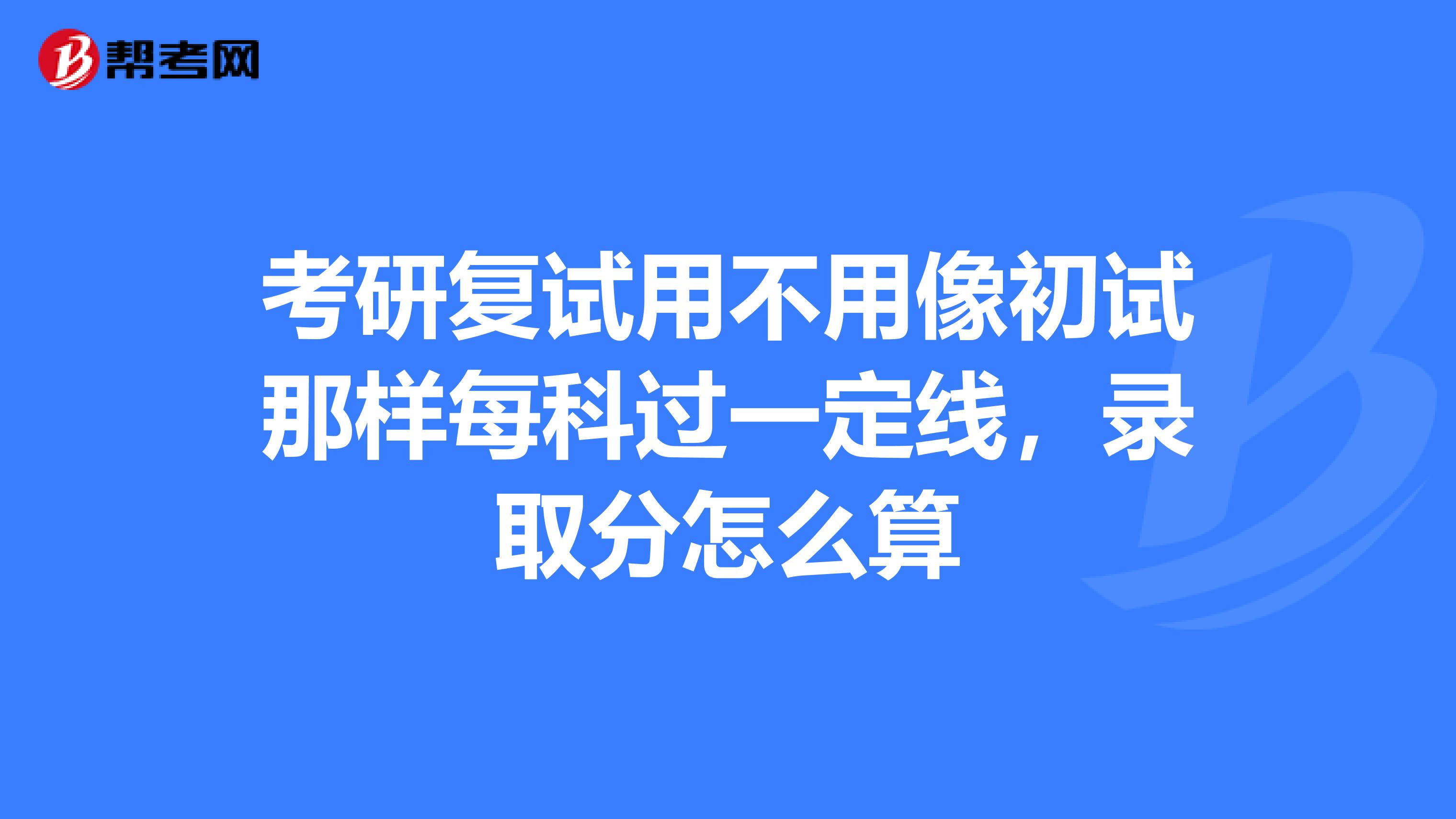 考研复试用不用像初试那样每科过一定线,录取分怎么算