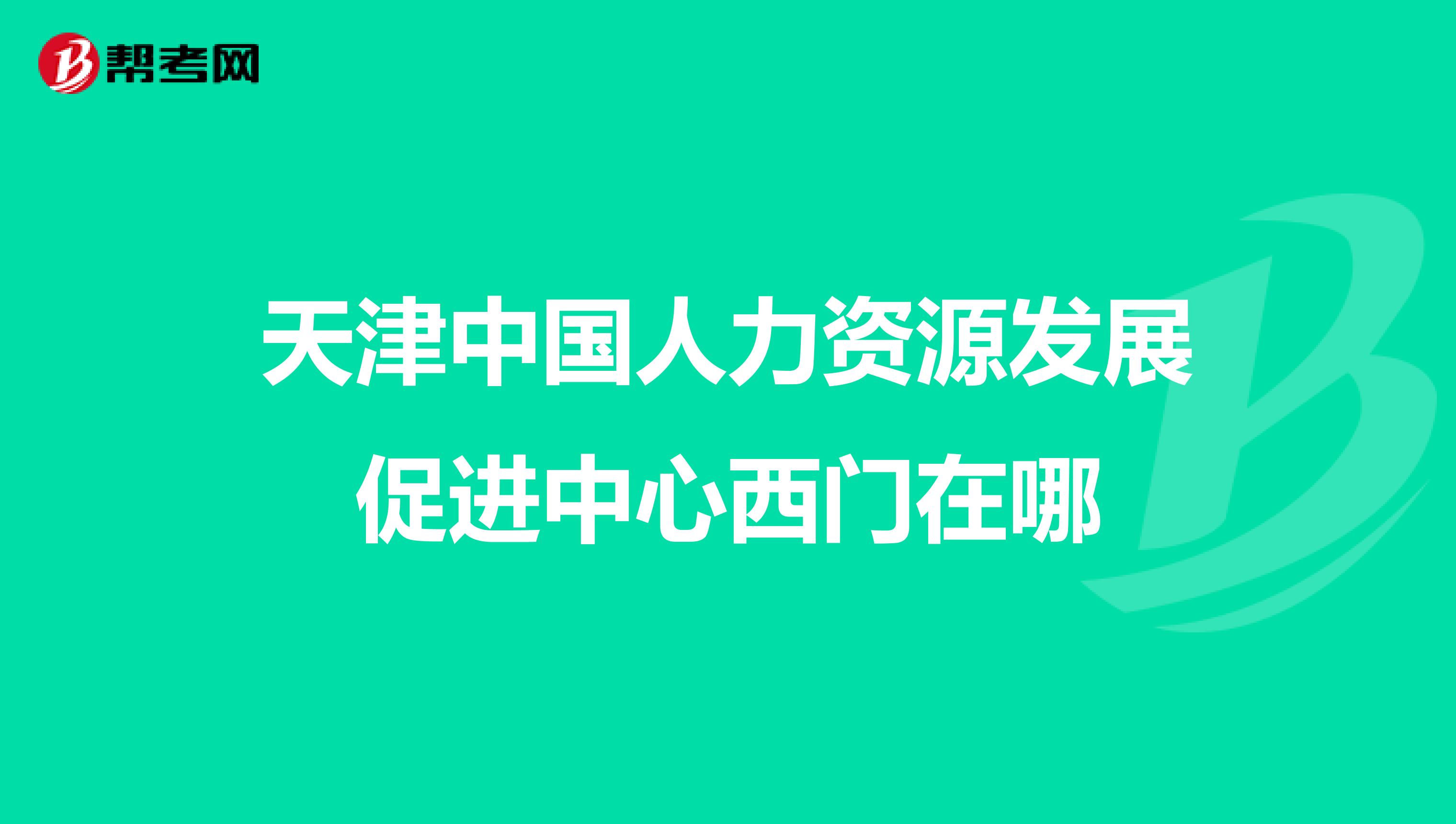 天津中国人力资源发展促进中心西门在哪