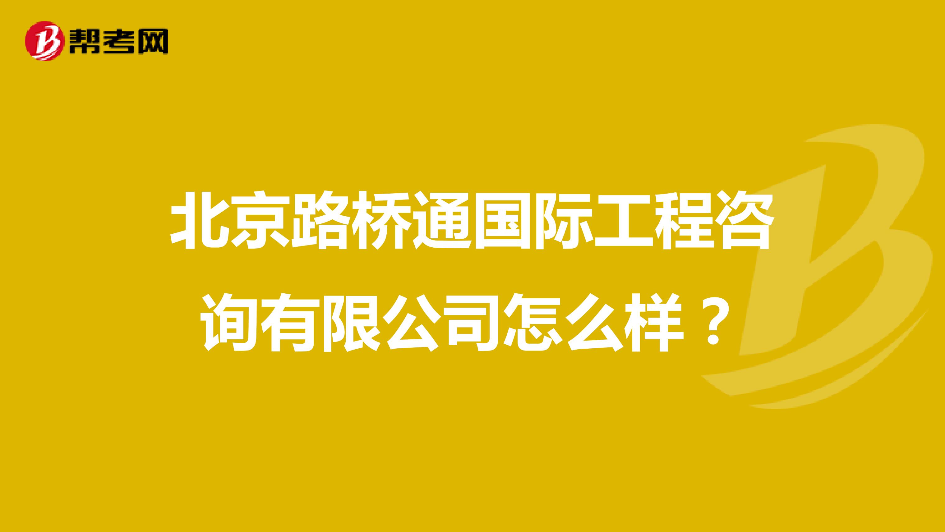北京路桥通国际工程咨询有限公司怎么样？
