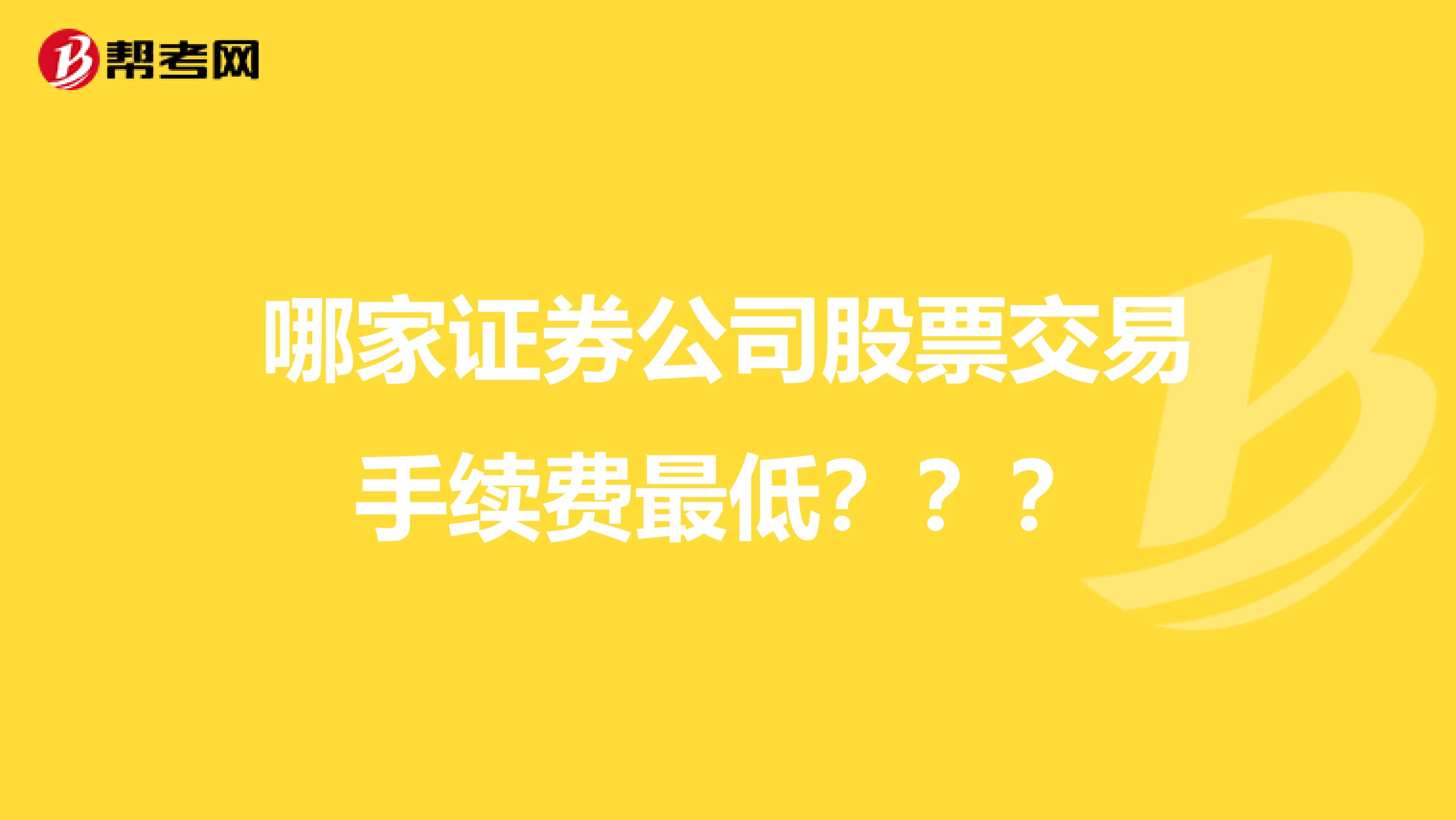哪家证券公司股票交易手续费最低？？？