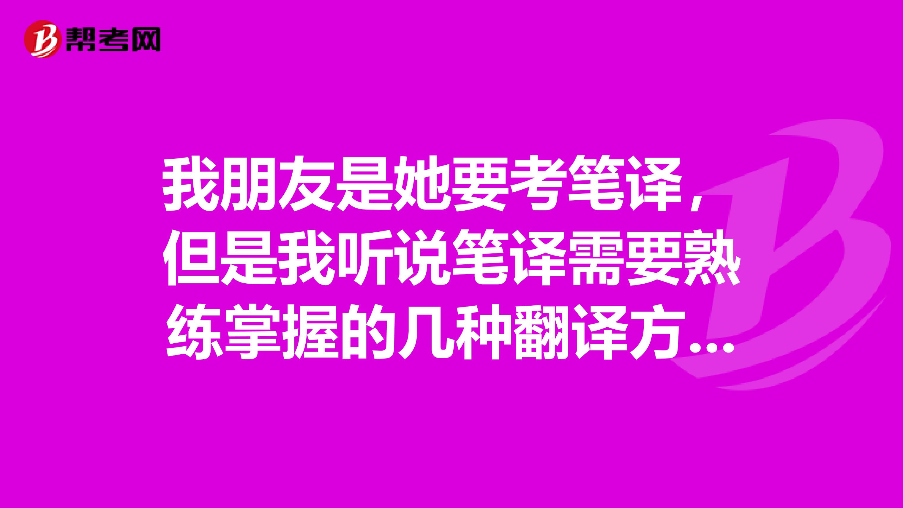 我朋友是她要考笔译,但是我听说笔译需要熟练掌握的几种翻译方法,有哪些呢?